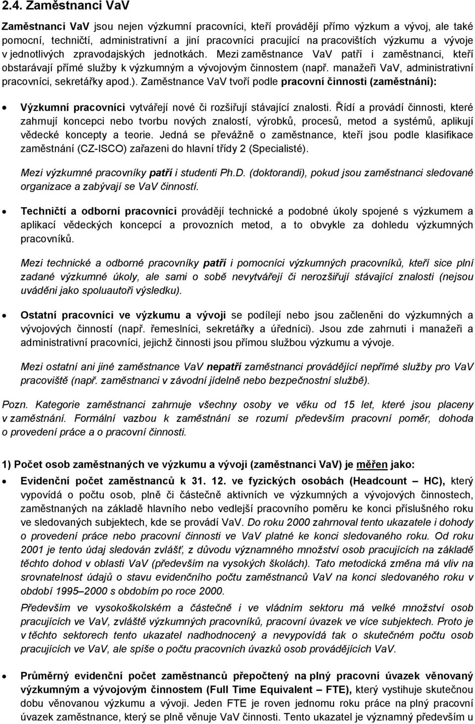 manažeři VaV, administrativní pracovníci, sekretářky apod.). Zaměstnance VaV tvoří podle pracovní činnosti (zaměstnání): Výzkumní pracovníci vytvářejí nové či rozšiřují stávající znalosti.