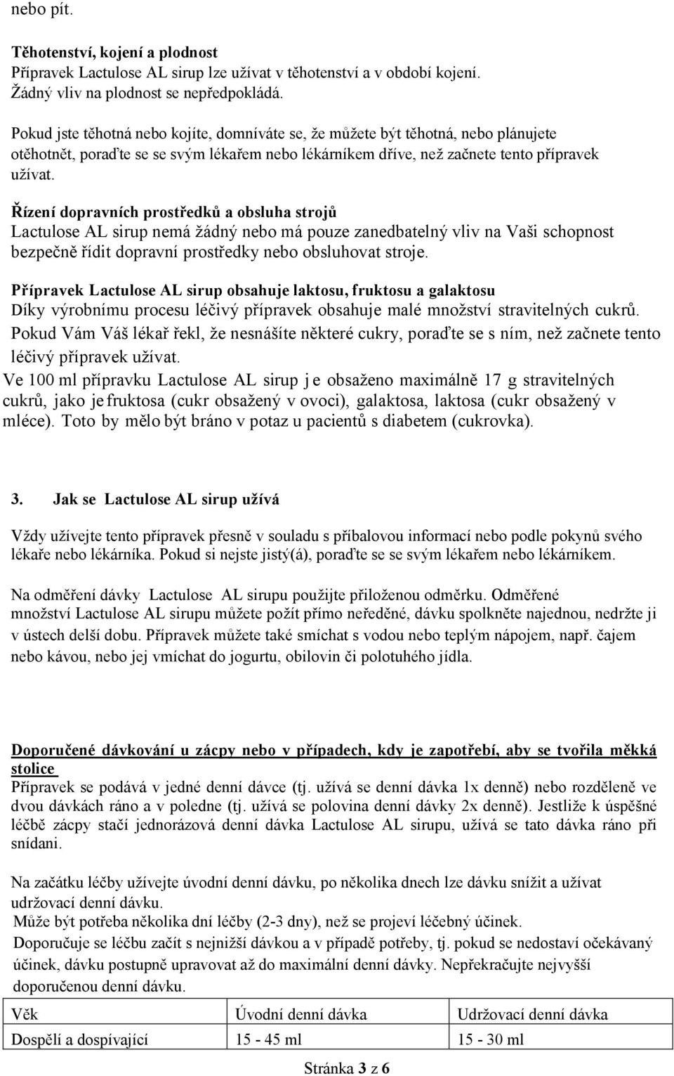 Řízení dopravních prostředků a obsluha strojů Lactulose AL sirup nemá žádný nebo má pouze zanedbatelný vliv na Vaši schopnost bezpečně řídit dopravní prostředky nebo obsluhovat stroje.