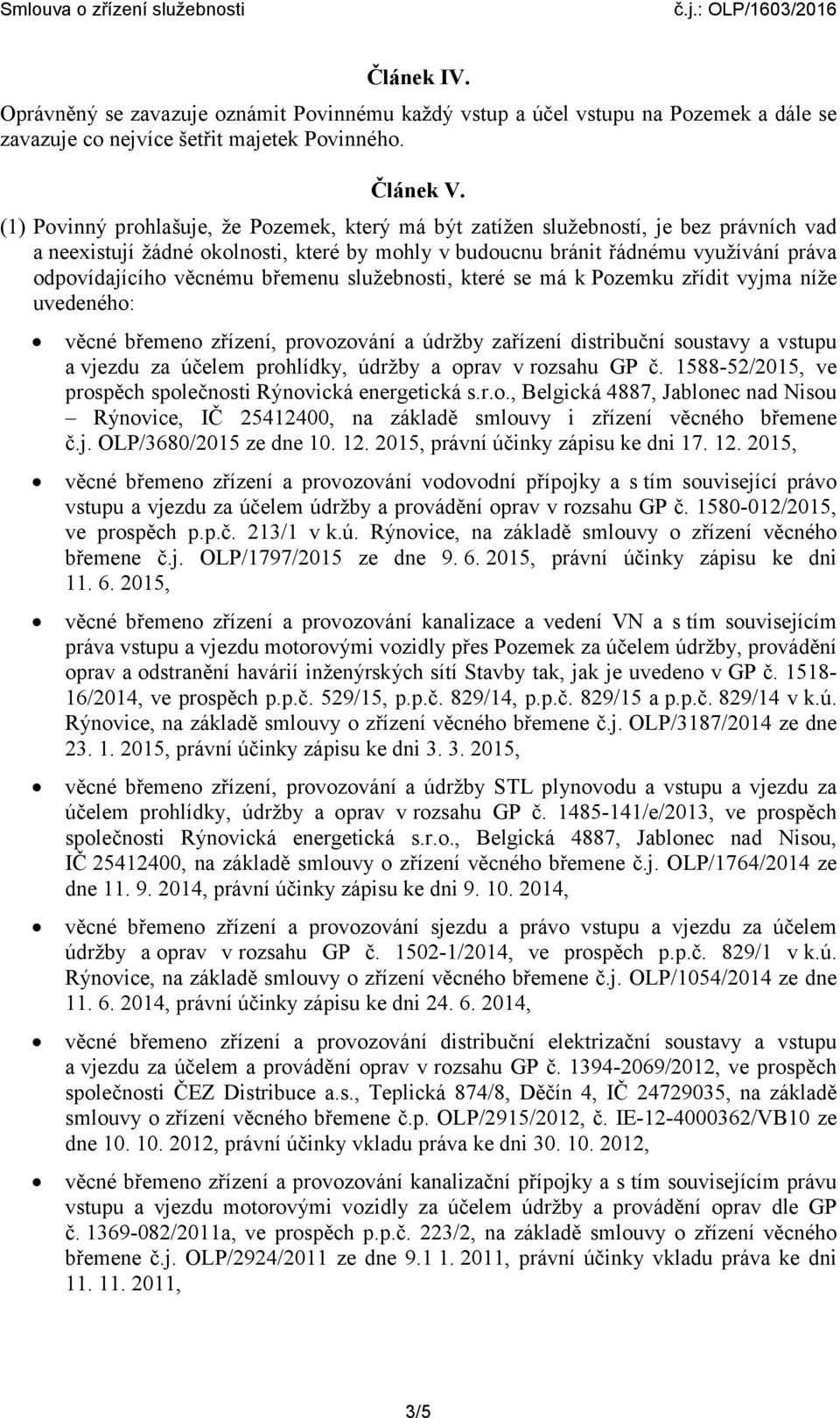 břemenu služebnosti, které se má k Pozemku zřídit vyjma níže uvedeného: věcné břemeno zřízení, provozování a údržby zařízení distribuční soustavy a vstupu a vjezdu za účelem prohlídky, údržby a oprav