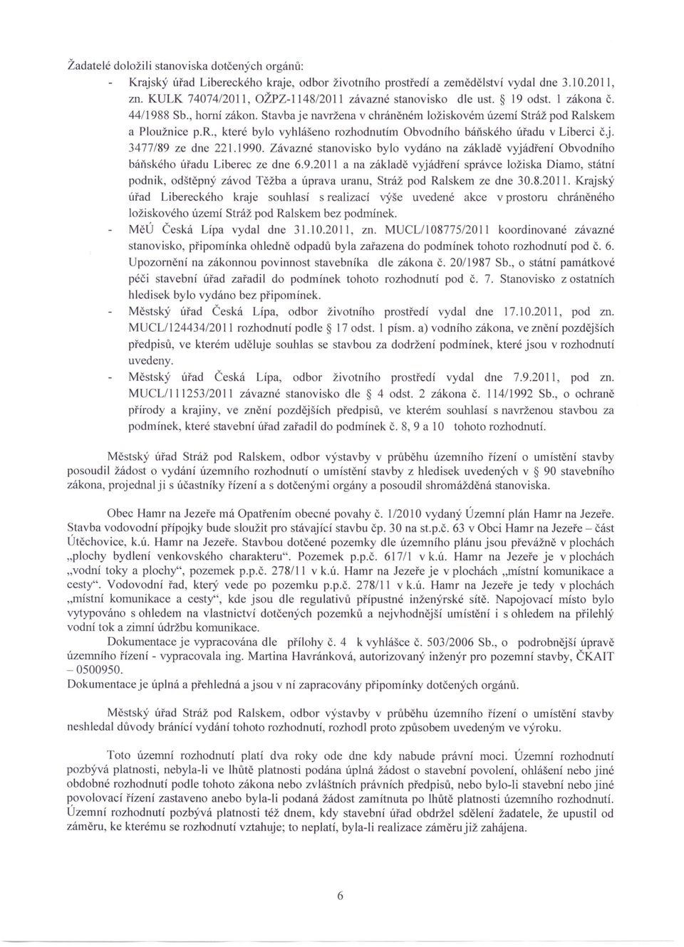 j. 3477/89 ze dne 221.1990. Závazné stanovisko bylo vydáno na základě vyjádření Obvodního báňského úřadu Liberec ze dne 6.9.2011 a na základě vyjádření správce ložiska Diamo, státní podnik, od štěpný závod Těžba a úprava uranu, Stráž pod Ralskem ze dne 30.