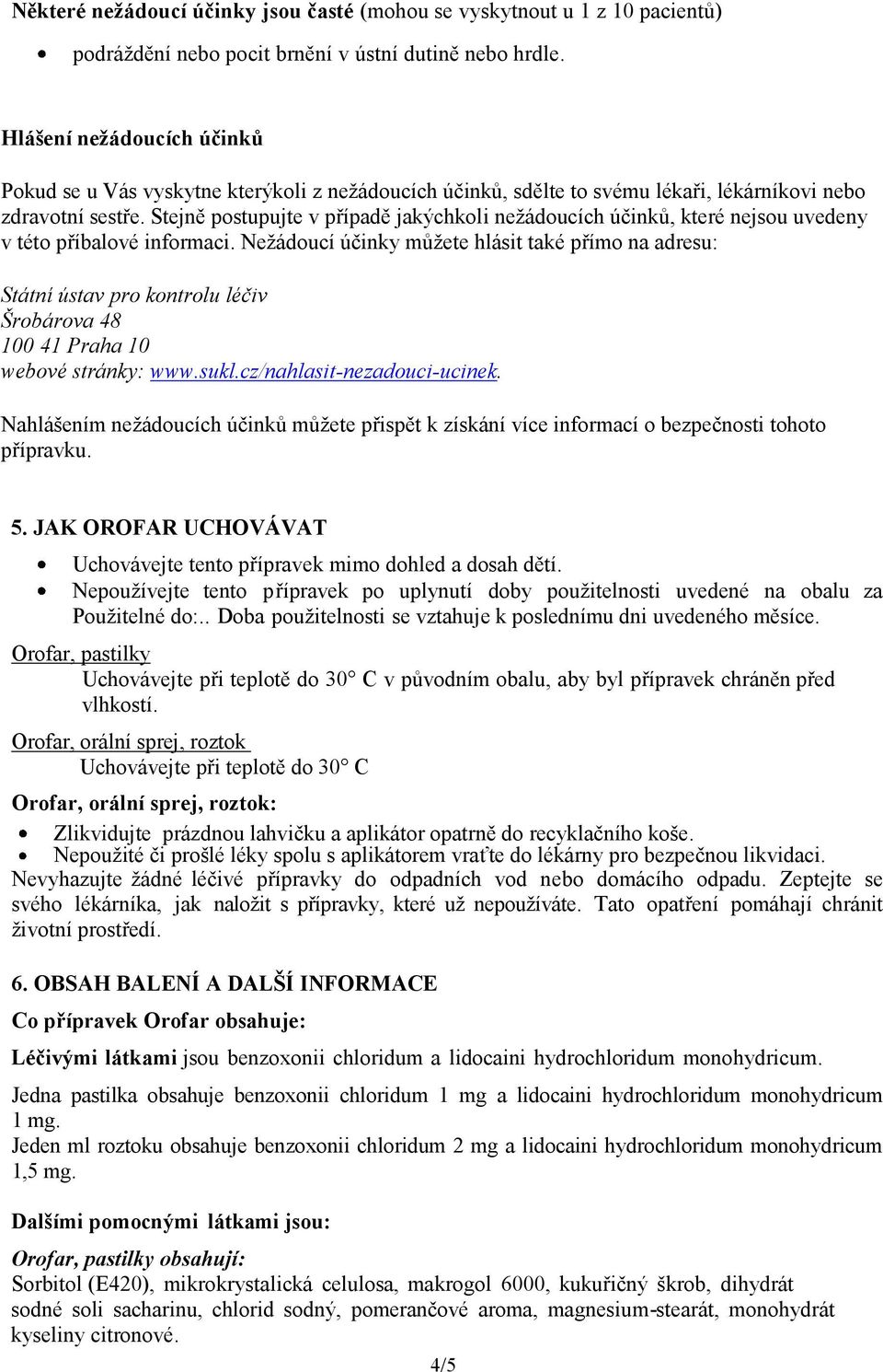 Stejně postupujte v případě jakýchkoli nežádoucích účinků, které nejsou uvedeny v této příbalové informaci.