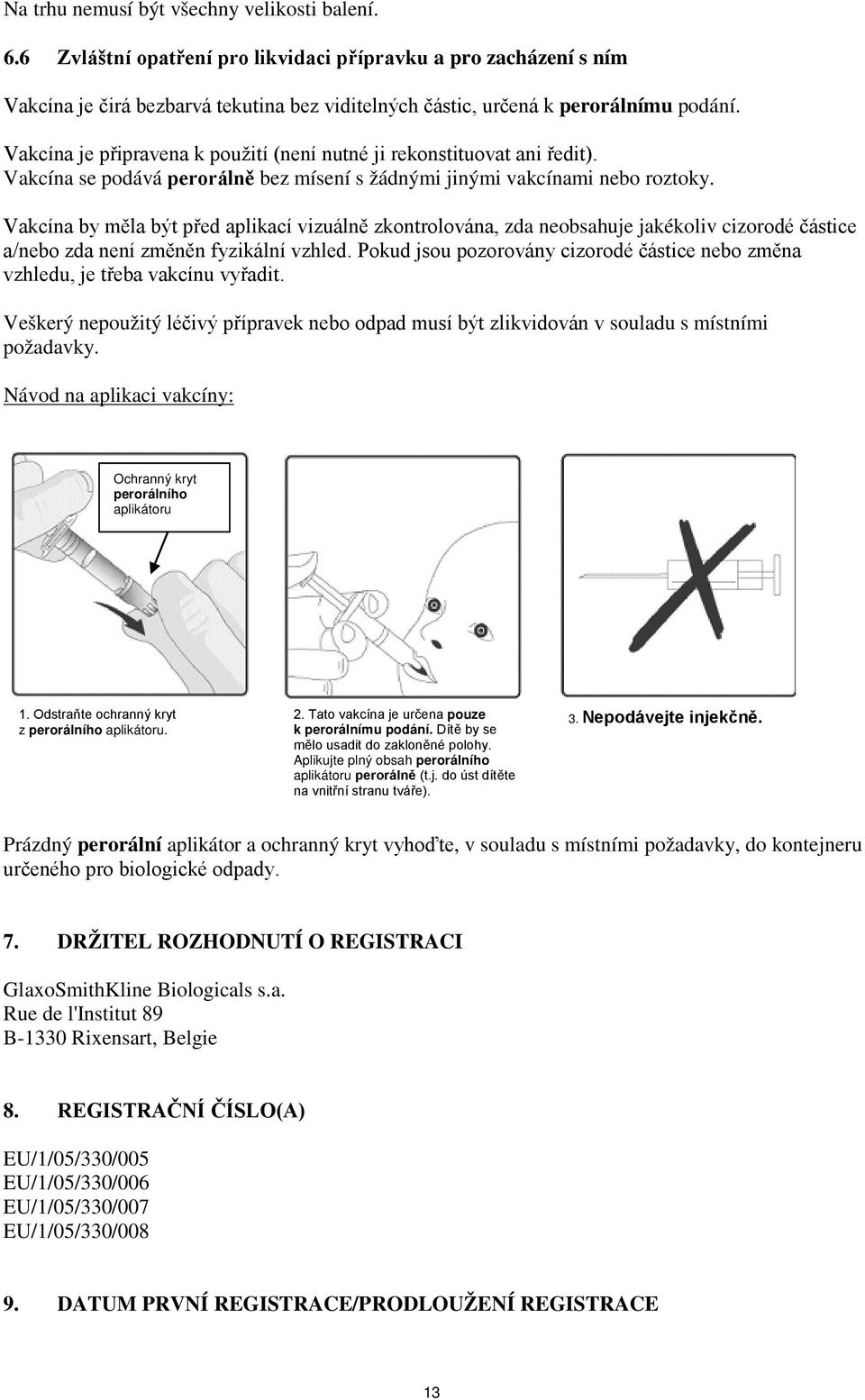 Vakcína by měla být před aplikací vizuálně zkontrolována, zda neobsahuje jakékoliv cizorodé částice a/nebo zda není změněn fyzikální vzhled.