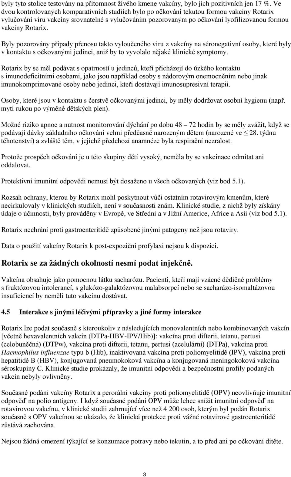 Rotarix. Byly pozorovány případy přenosu takto vyloučeného viru z vakcíny na séronegativní osoby, které byly v kontaktu s očkovanými jedinci, aniž by to vyvolalo nějaké klinické symptomy.