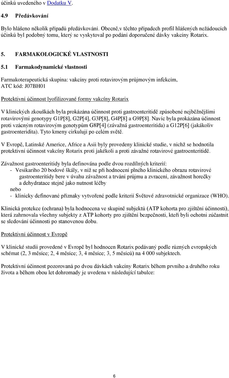 1 Farmakodynamické vlastnosti Farmakoterapeutická skupina: vakcíny proti rotavirovým průjmovým infekcím, ATC kód: J07BH01 Protektivní účinnost lyofilizované formy vakcíny Rotarix V klinických