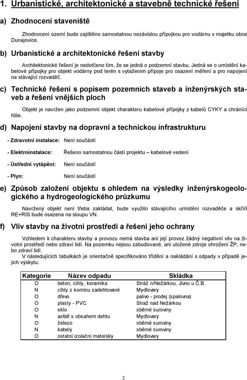 Jedná se o umístění kabelové přípojky pro objekt vodárny pod terén s vytažením přípoje pro osazení měření a pro napojení na stávající rozvaděč.