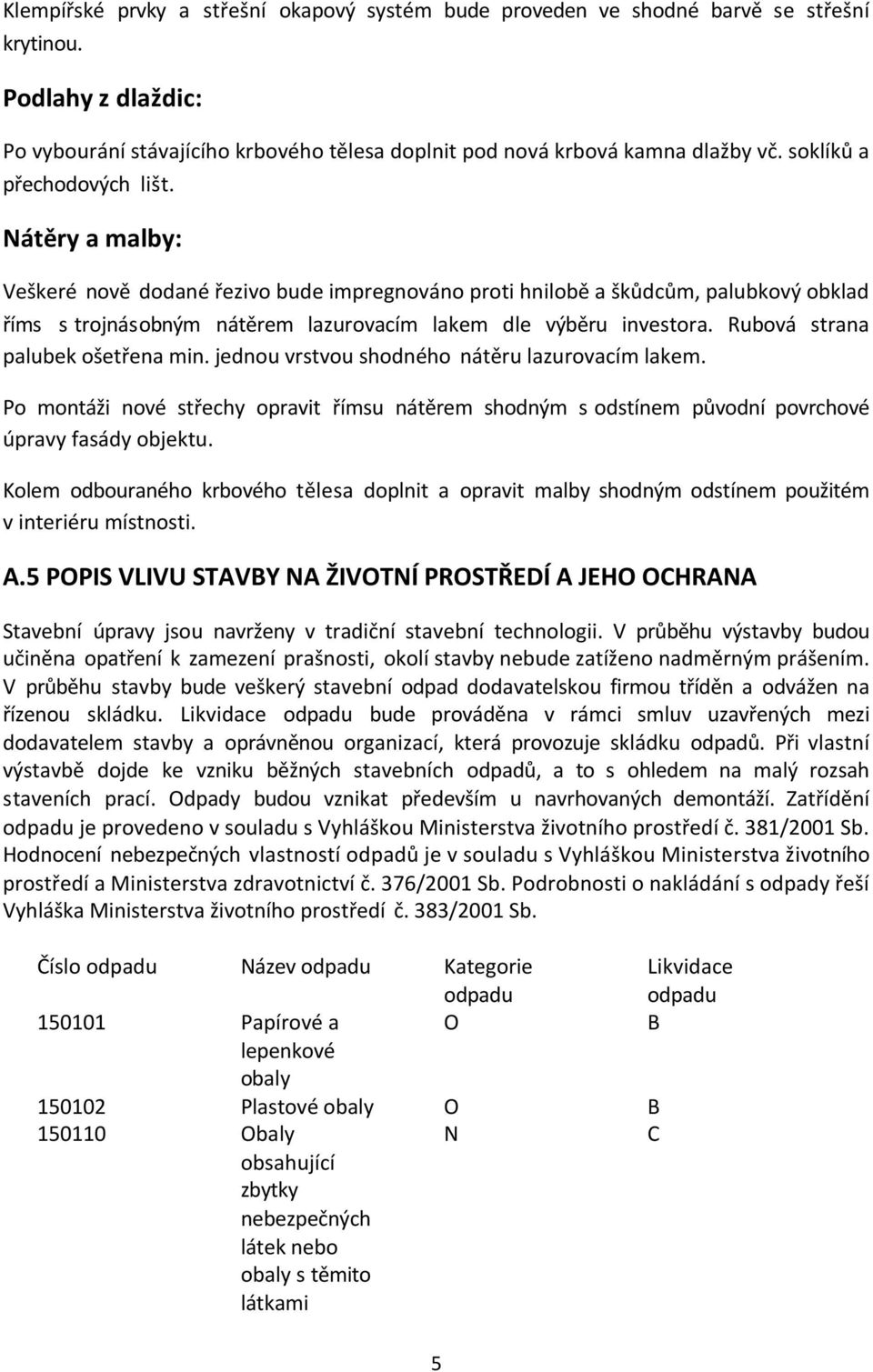 Rubová strana palubek ošetřena min. jednou vrstvou shodného nátěru lazurovacím lakem. Po montáži nové střechy opravit římsu nátěrem shodným s odstínem původní povrchové úpravy fasády objektu.