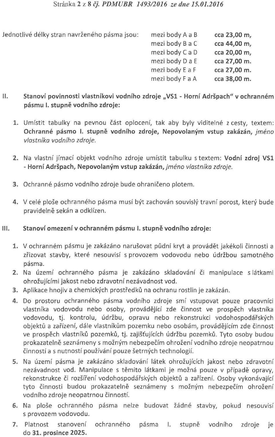 Umístit tabulky na pevnou část oplocení, tak aby byly viditelné z cesty, textem: Ochranné pásmo I. stupně vodního zdroje, Nepovolaným vstup zakázán, jméno vlastníka vodního zdroje. 2.