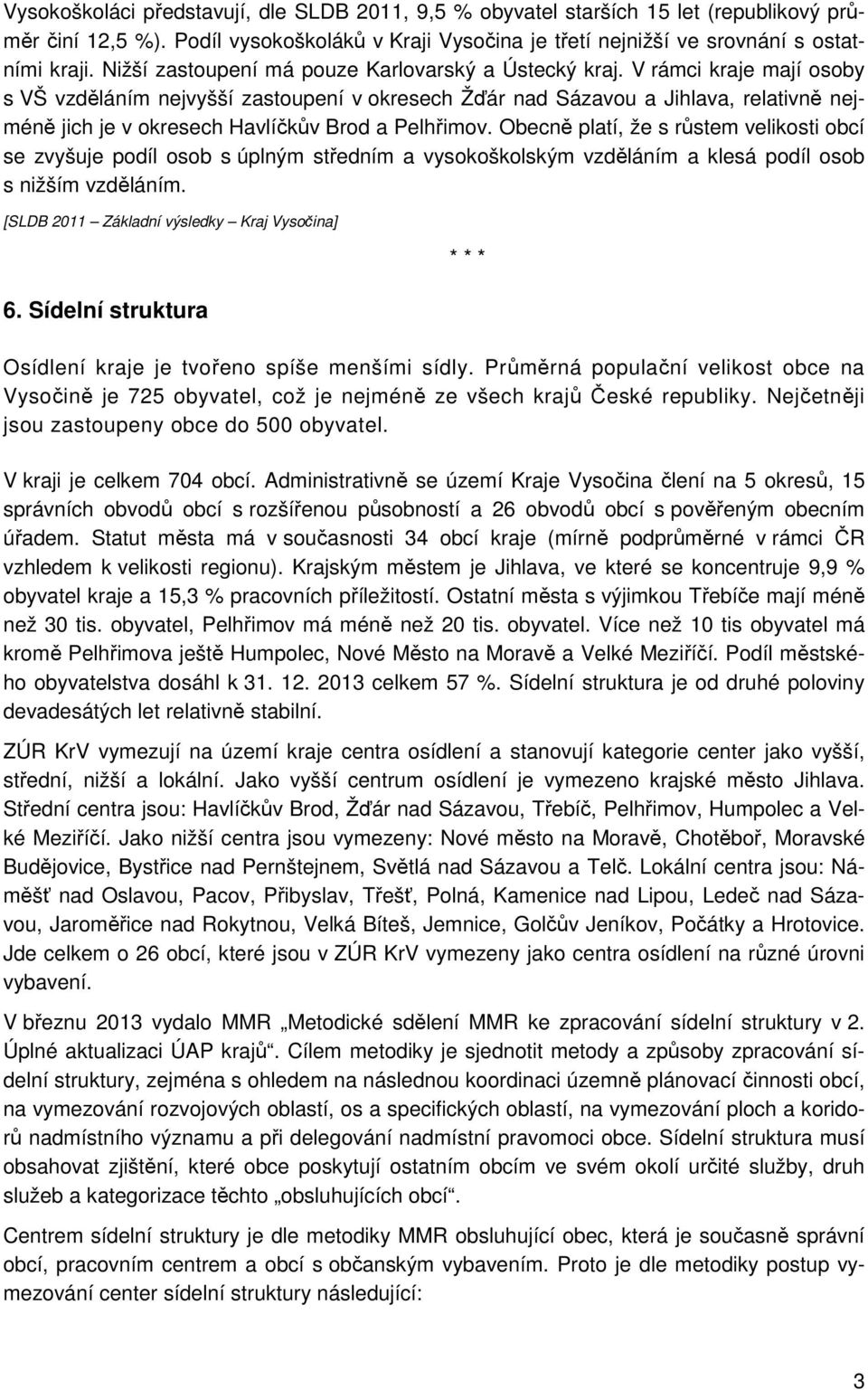 V rámci kraje mají osoby s VŠ vzděláním nejvyšší zastoupení v okresech Žďár nad Sázavou a Jihlava, relativně nejméně jich je v okresech Havlíčkův Brod a Pelhřimov.