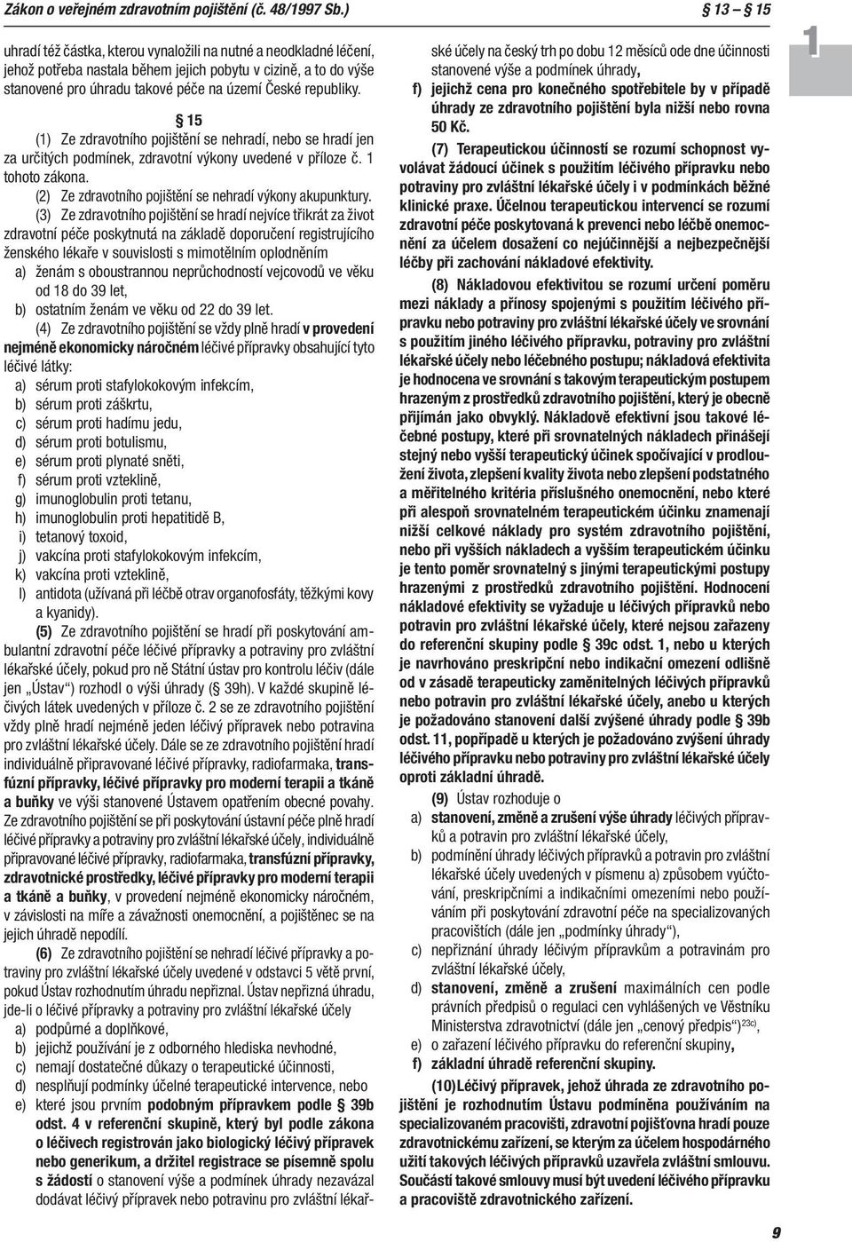 15 (1) Ze zdravotního pojištění se nehradí, nebo se hradí jen za určitých podmínek, zdravotní výkony uvedené v pří loze č. 1 tohoto zákona. (2) Ze zdravotního pojištění se nehradí výkony akupunktury.