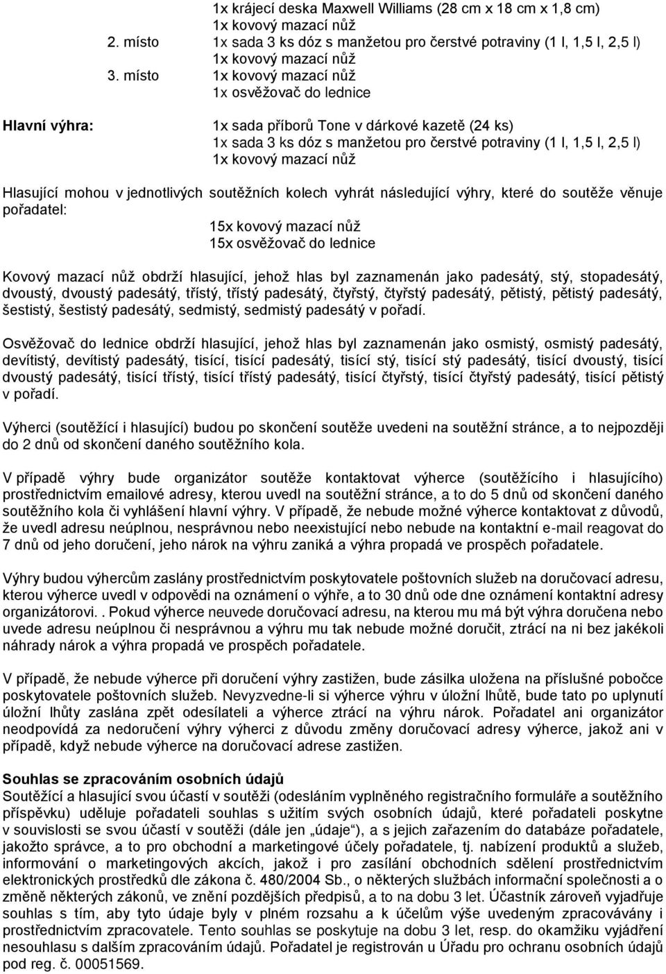 následující výhry, které do soutěže věnuje pořadatel: 15x kovový mazací nůž 15x osvěžovač do lednice Kovový mazací nůž obdrží hlasující, jehož hlas byl zaznamenán jako padesátý, stý, stopadesátý,