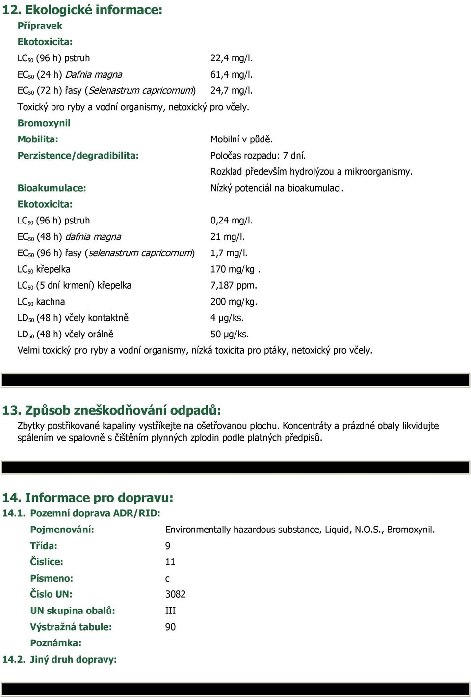 Bioakumulace: Nízký potenciál na bioakumulaci. Ekotoxicita: LC 50 (96 h) pstruh 0,24 mg/l. EC 50 (48 h) dafnia magna 21 mg/l. EC 50 (96 h) řasy (selenastrum capricornum) 1,7 mg/l.