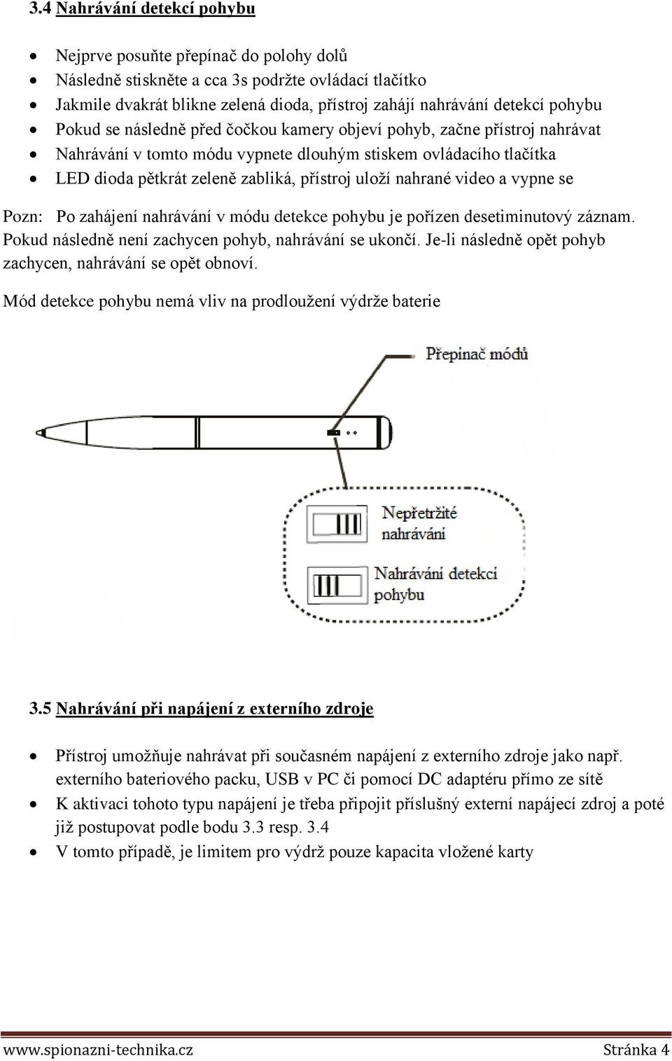 nahrané video a vypne se Pozn: Po zahájení nahrávání v módu detekce pohybu je pořízen desetiminutový záznam. Pokud následně není zachycen pohyb, nahrávání se ukončí.