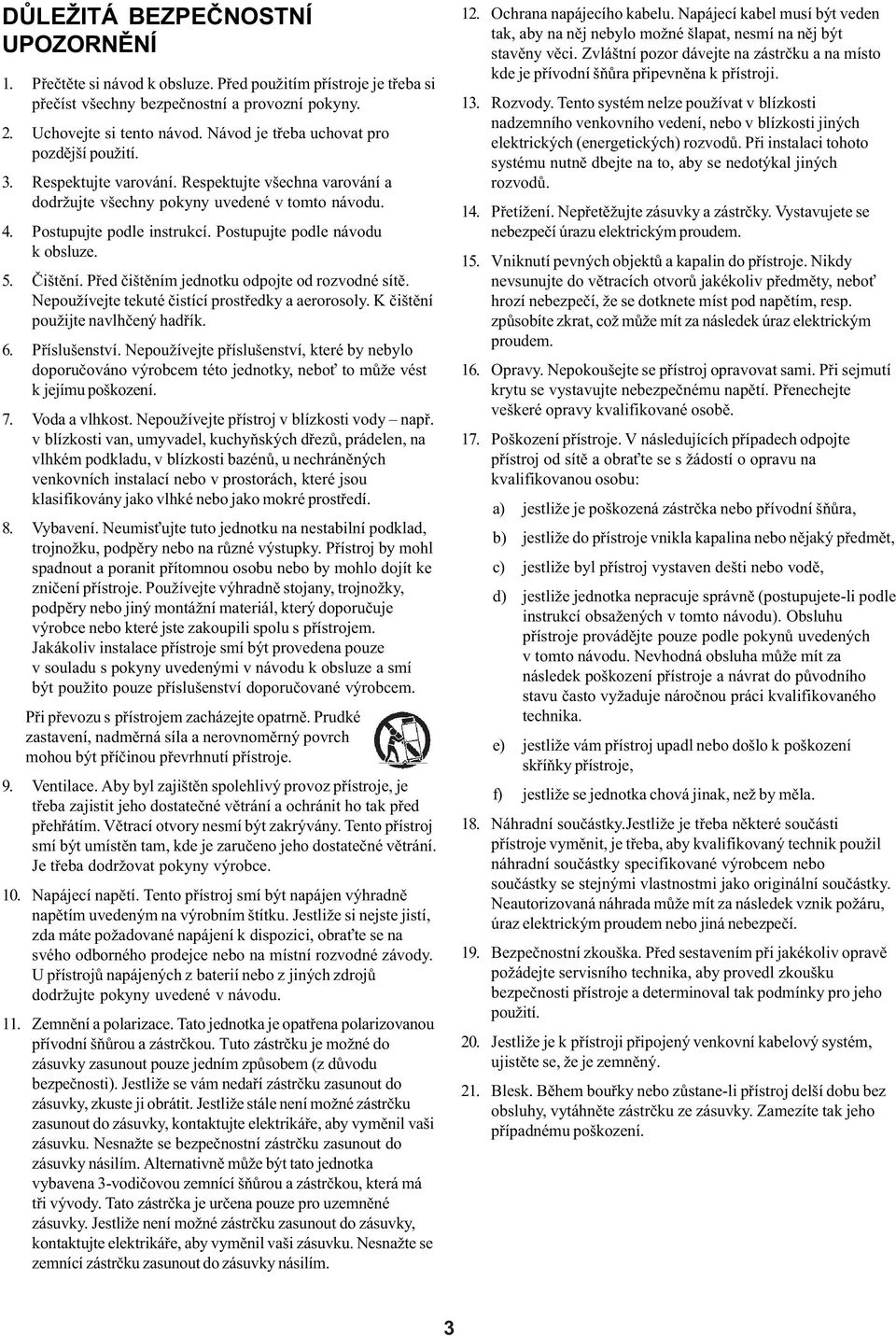 Postupujte podle návodu k obsluze. 5. Èištìní. Pøed èištìním jednotku odpojte od rozvodné sítì. Nepoužívejte tekuté èistící prostøedky a aerorosoly. K èištìní použijte navlhèený hadøík. 6.