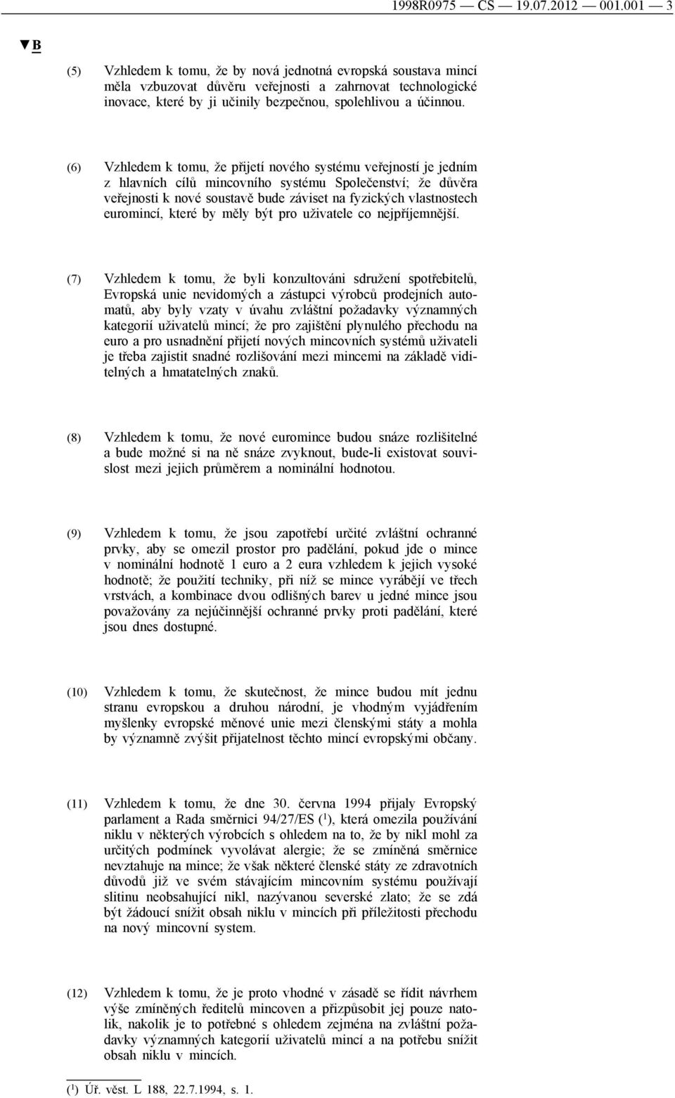 (6) Vzhledem k tomu, že přijetí nového systému veřejností je jedním z hlavních cílů mincovního systému Společenství; že důvěra veřejnosti k nové soustavě bude záviset na fyzických vlastnostech