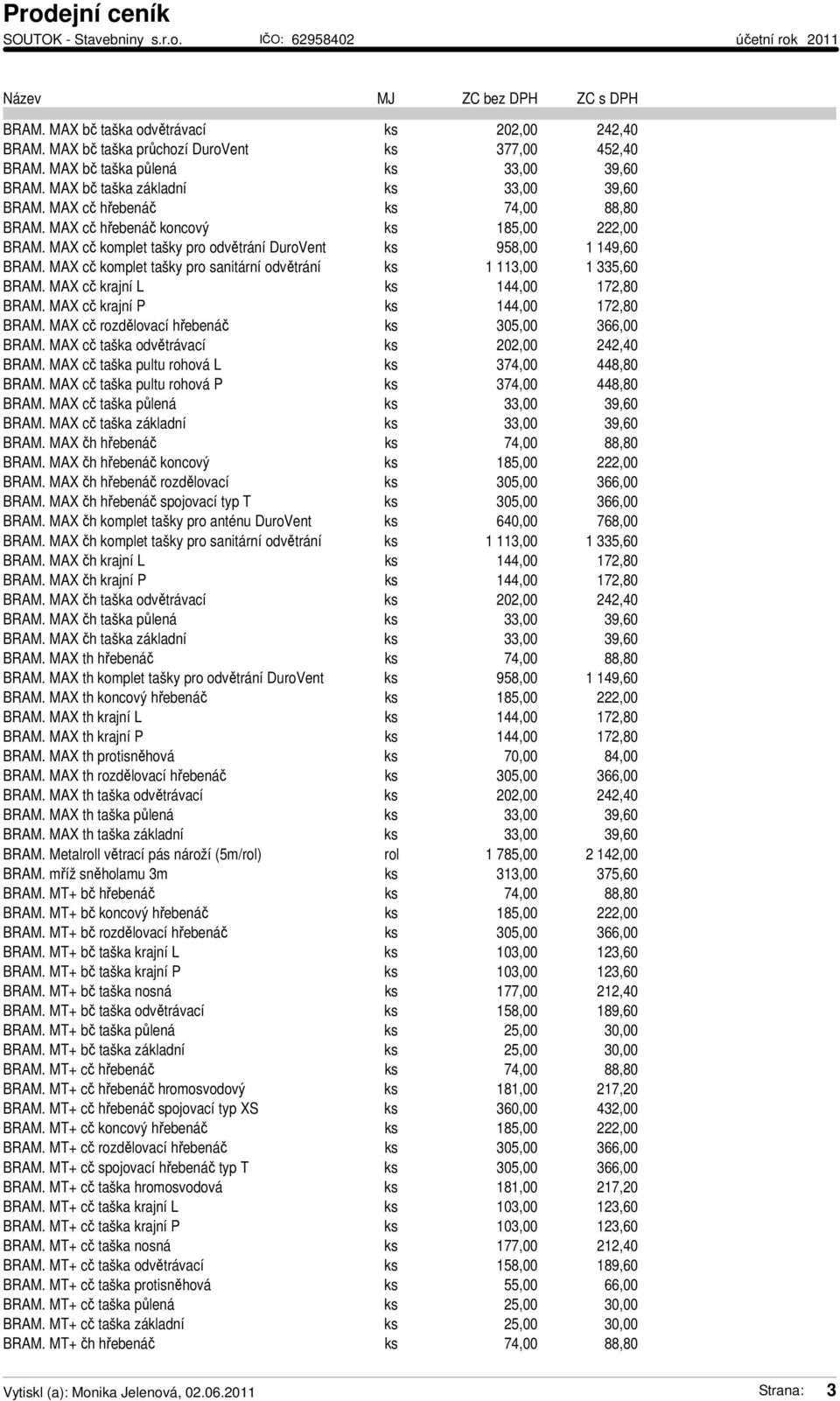 MAX cč komplet tašky pro sanitární odvětrání ks 1 113,00 1 335,60 BRAM. MAX cč krajní L ks 144,00 172,80 BRAM. MAX cč krajní P ks 144,00 172,80 BRAM. MAX cč rozdělovací hřebenáč ks 305,00 366,00 BRAM.