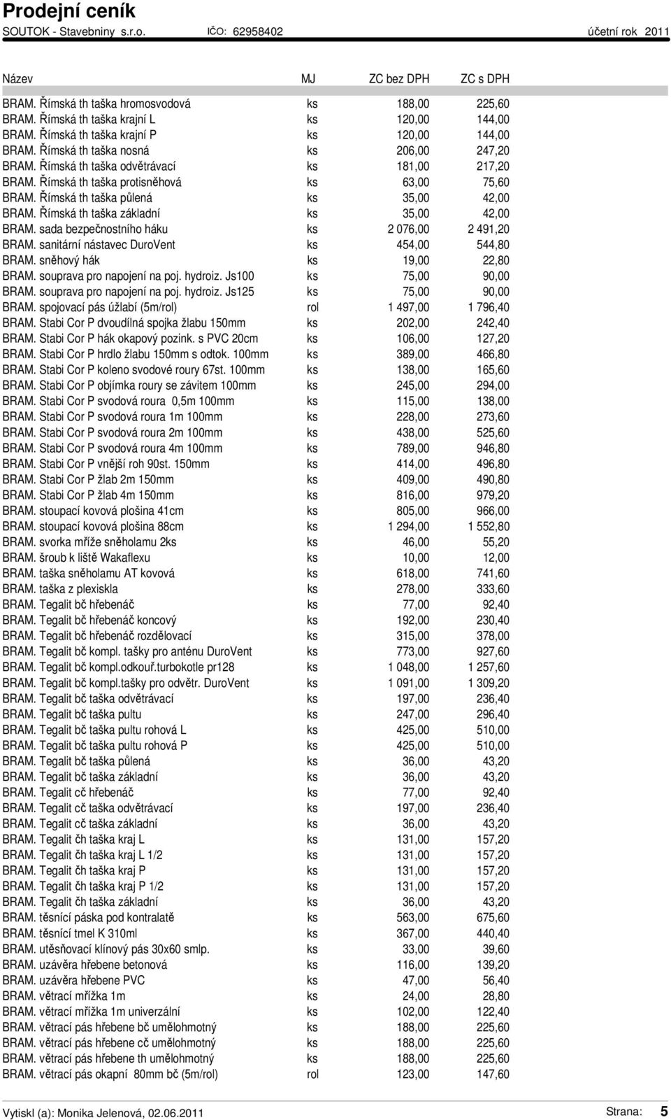 sada bezpečnostního háku ks 2 076,00 2 491,20 BRAM. sanitární nástavec DuroVent ks 454,00 544,80 BRAM. sněhový hák ks 19,00 22,80 BRAM. souprava pro napojení na poj. hydroiz.