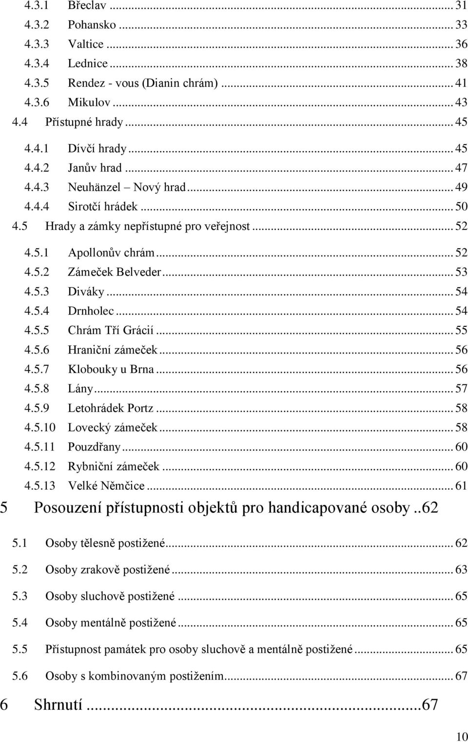 .. 54 4.5.5 Chrám Tří Grácií... 55 4.5.6 Hraniční zámeček... 56 4.5.7 Klobouky u Brna... 56 4.5.8 Lány... 57 4.5.9 Letohrádek Portz... 58 4.5.10 Lovecký zámeček... 58 4.5.11 Pouzdřany... 60 4.5.12 Rybniční zámeček.