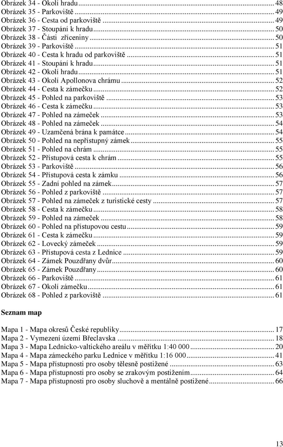 .. 52 Obrázek 45 - Pohled na parkoviště... 53 Obrázek 46 - Cesta k zámečku... 53 Obrázek 47 - Pohled na zámeček... 53 Obrázek 48 - Pohled na zámeček... 54 Obrázek 49 - Uzamčená brána k památce.