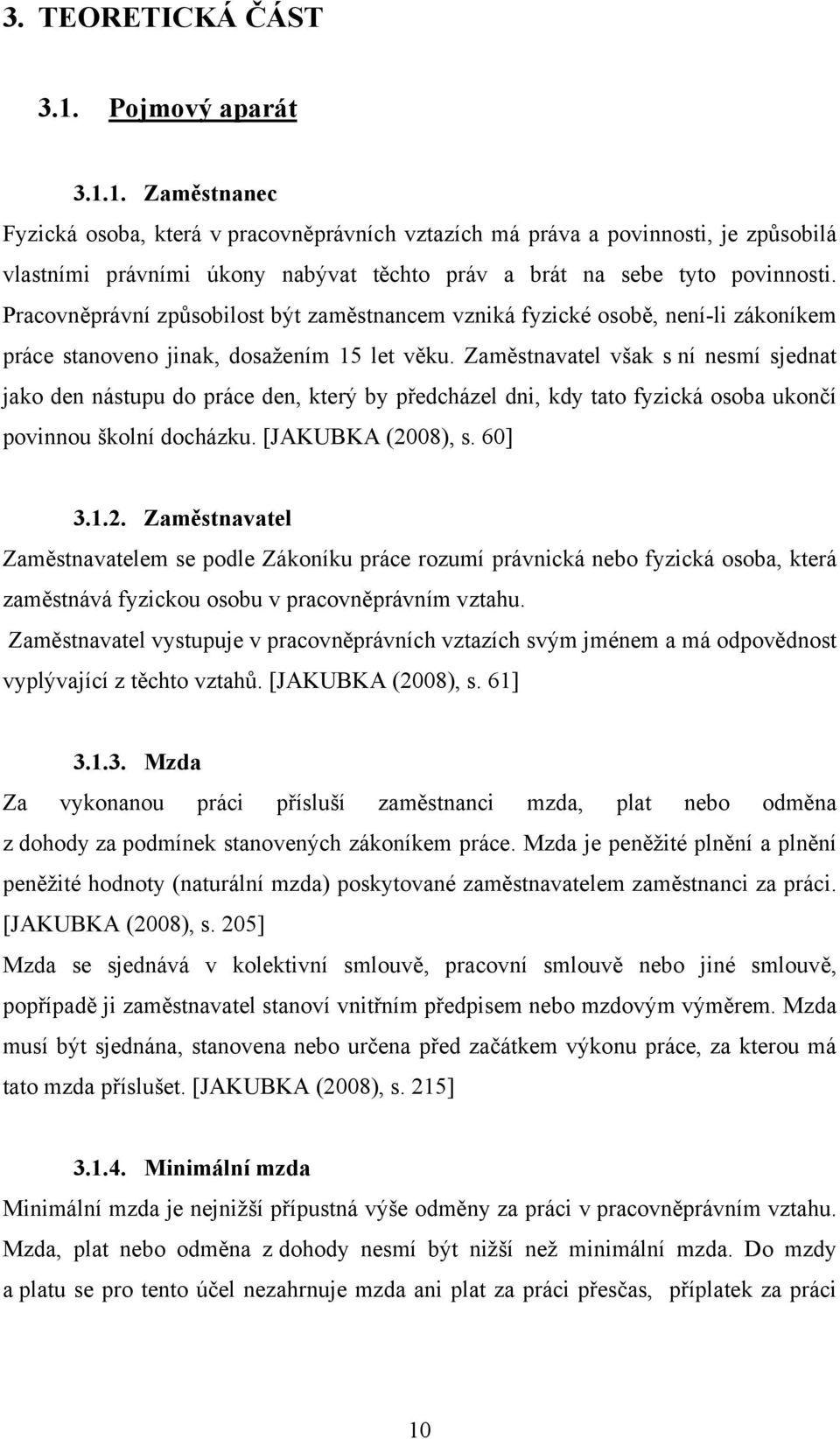 Zaměstnavatel však s ní nesmí sjednat jako den nástupu do práce den, který by předcházel dni, kdy tato fyzická osoba ukončí povinnou školní docházku. [JAKUBKA (20