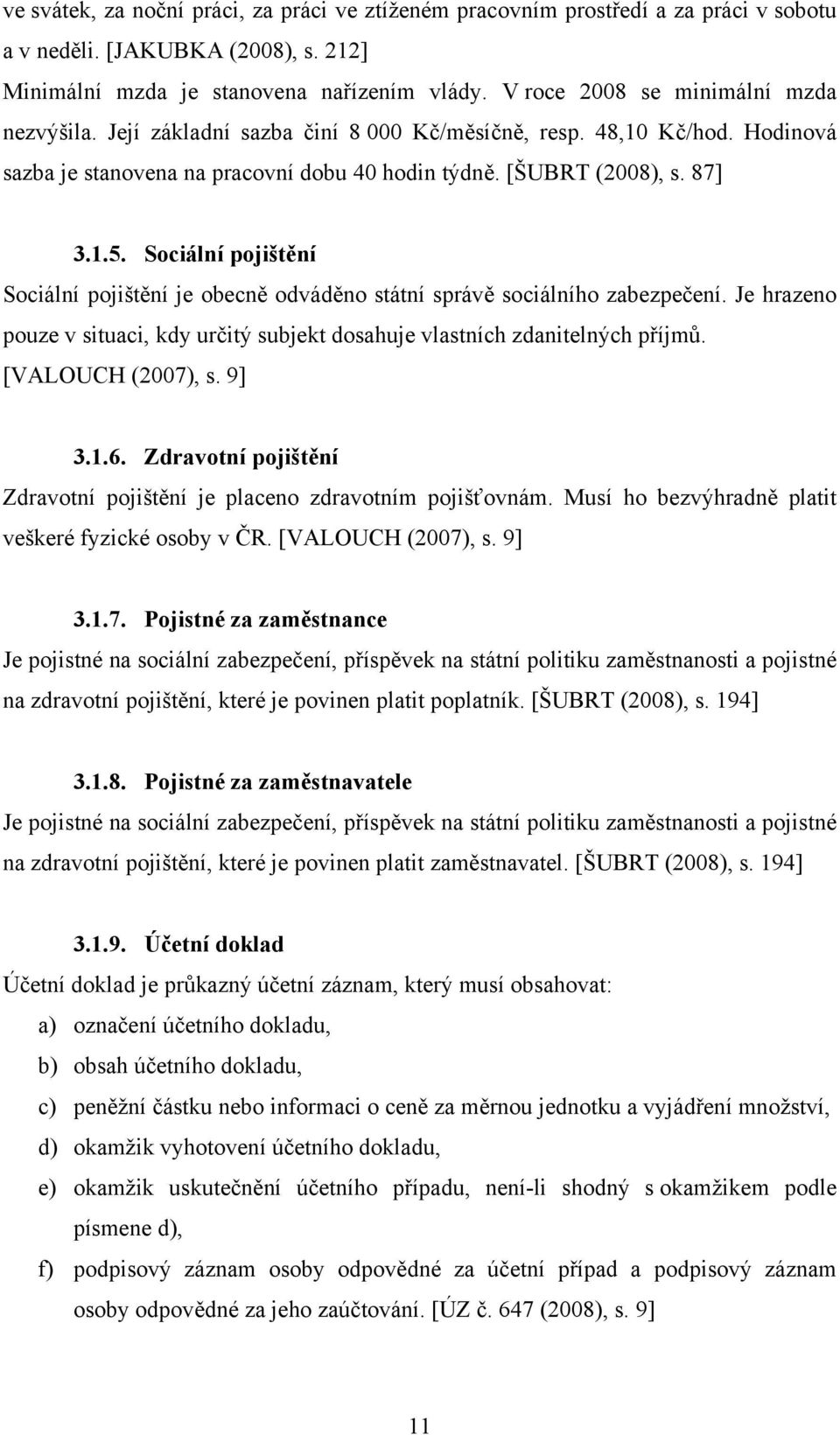 Sociální pojištění Sociální pojištění je obecně odváděno státní správě sociálního zabezpečení. Je hrazeno pouze v situaci, kdy určitý subjekt dosahuje vlastních zdanitelných příjmů.