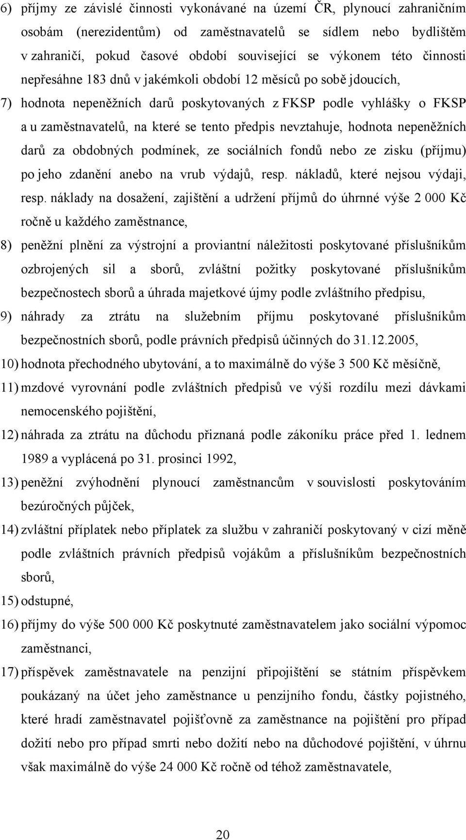 nevztahuje, hodnota nepeněžních darů za obdobných podmínek, ze sociálních fondů nebo ze zisku (příjmu) po jeho zdanění anebo na vrub výdajů, resp. nákladů, které nejsou výdaji, resp.