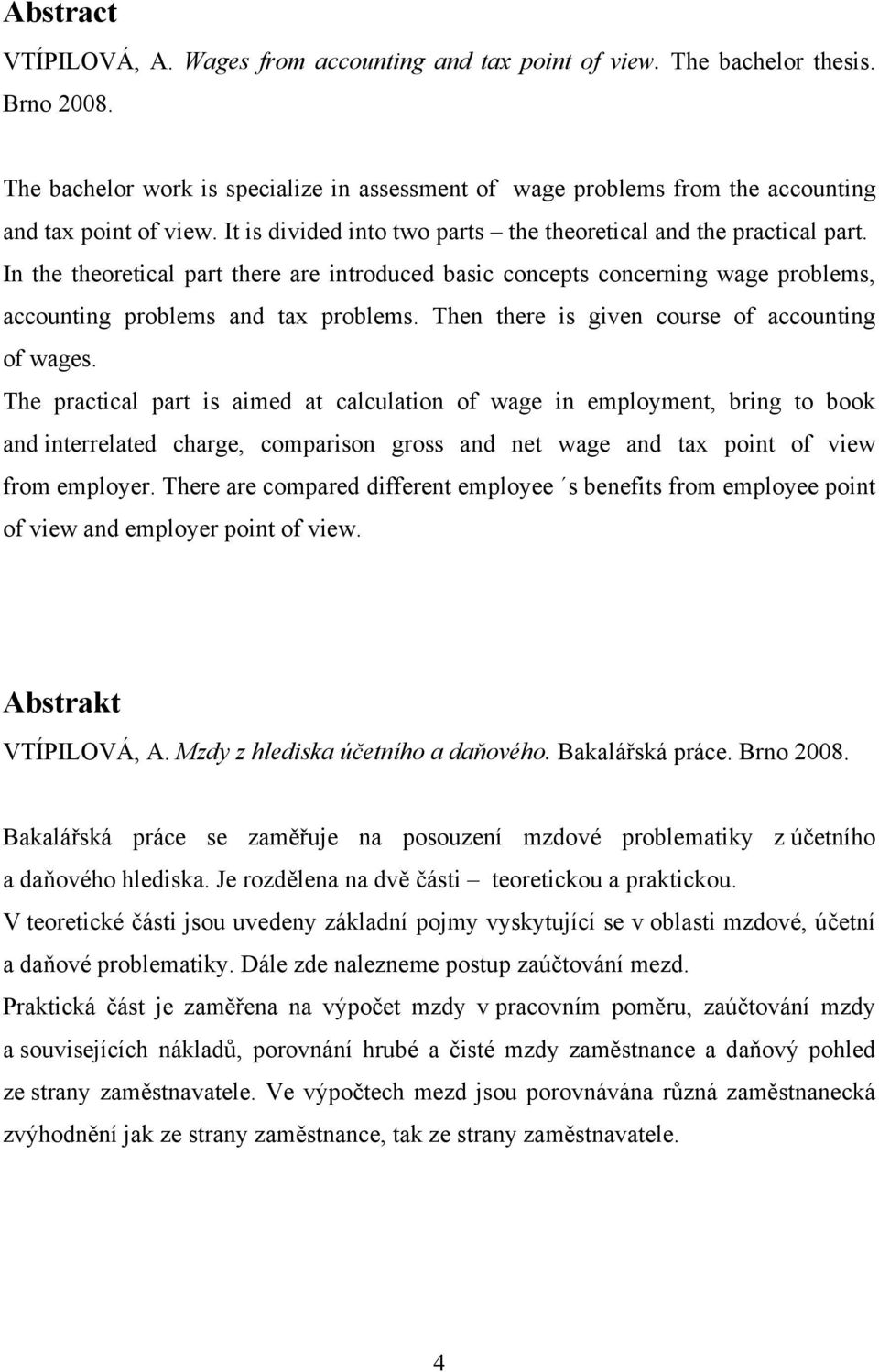 In the theoretical part there are introduced basic concepts concerning wage problems, accounting problems and tax problems. Then there is given course of accounting of wages.