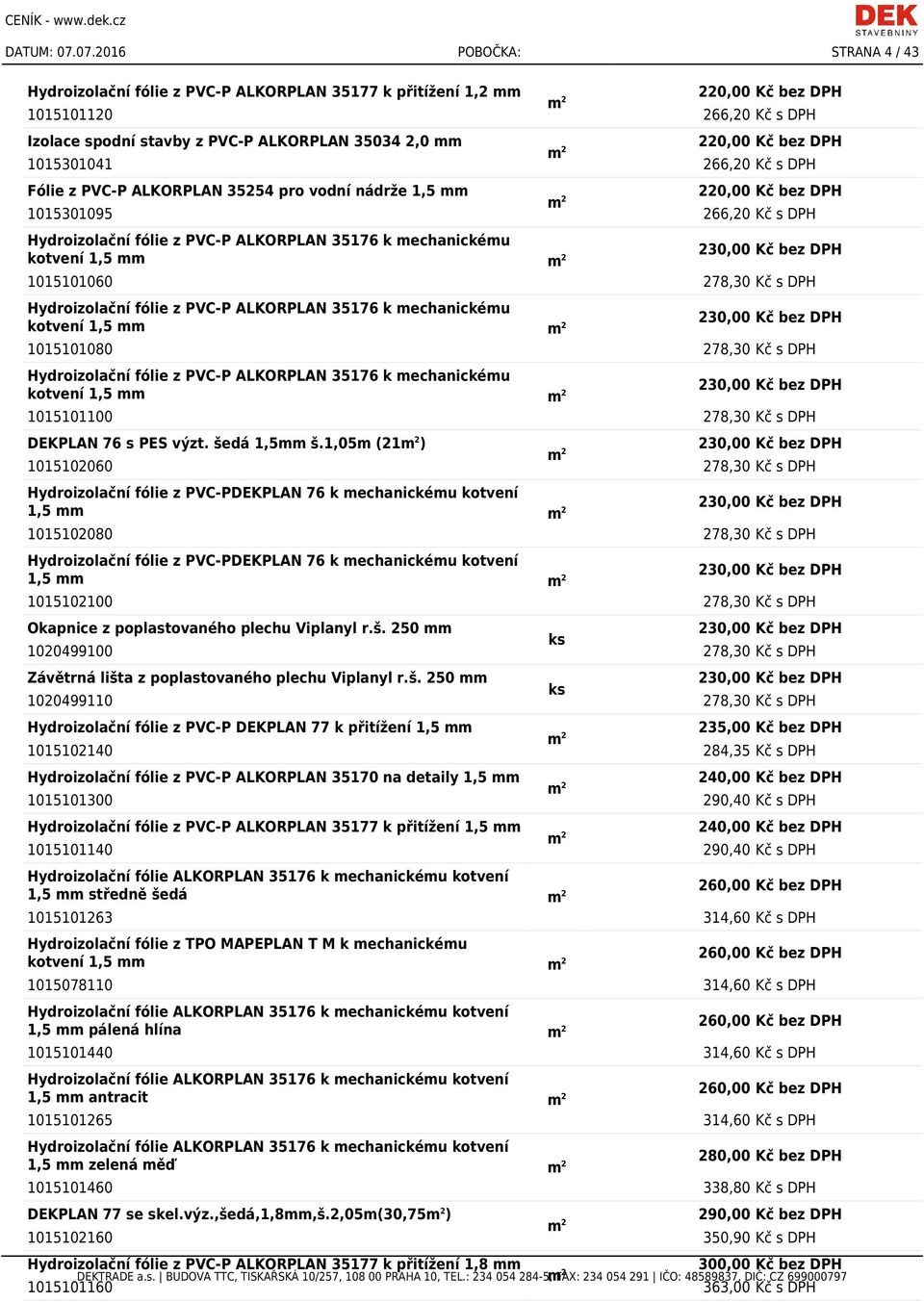 220,00 Kč bez DPH 1015301041 266,20 Kč s DPH Fólie z PVC-P ALKORPLAN 35254 pro vodní nádrže 1,5 mm 220,00 Kč bez DPH 1015301095 266,20 Kč s DPH kotvení 1,5 mm 230,00 Kč bez DPH 1015101060 278,30 Kč s