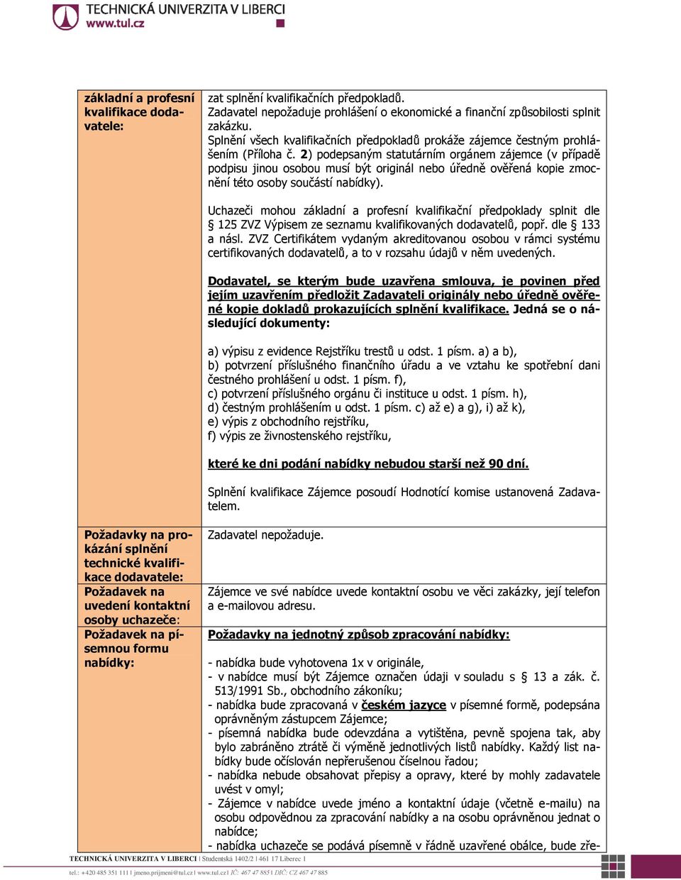 2) podepsaným statutárním orgánem zájemce (v případě podpisu jinou osobou musí být originál nebo úředně ověřená kopie zmocnění této osoby součástí nabídky).