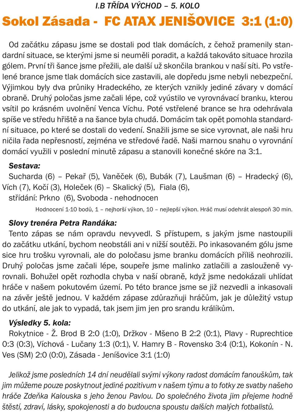 situace hrozila gólem. První tři šance jsme přežili, ale další už skončila brankou v naší síti. Po vstřelené brance jsme tlak domácích sice zastavili, ale dopředu jsme nebyli nebezpeční.