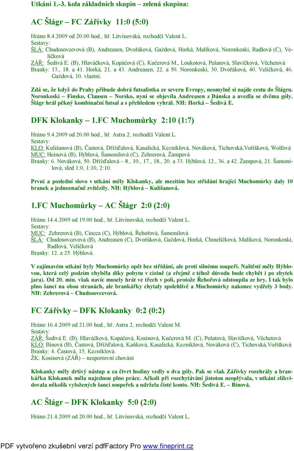 , Loukotová, Pešatová, Slavíčková, Věchetová Branky: 13., 18. a 41. Horká, 21. a 43. Andreasen, 22. a 50. Noronkoski, 30. Dvořáková, 40. Velíčková, 46. Gaždová, 10. vlastní.