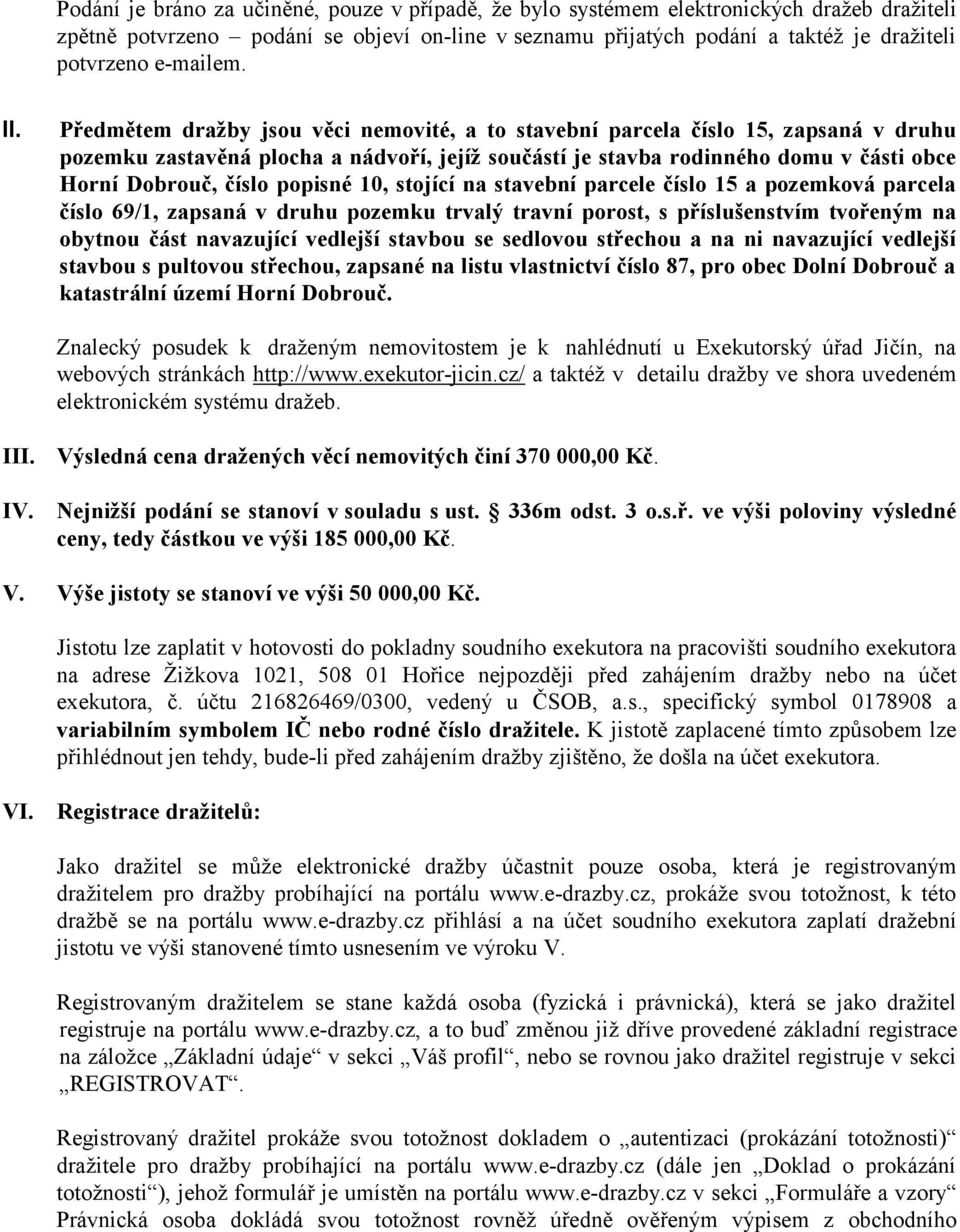 Předmětem dražby jsou věci nemovité, a to stavební parcela číslo 15, zapsaná v druhu pozemku zastavěná plocha a nádvoří, jejíž součástí je stavba rodinného domu v části obce Horní Dobrouč, číslo