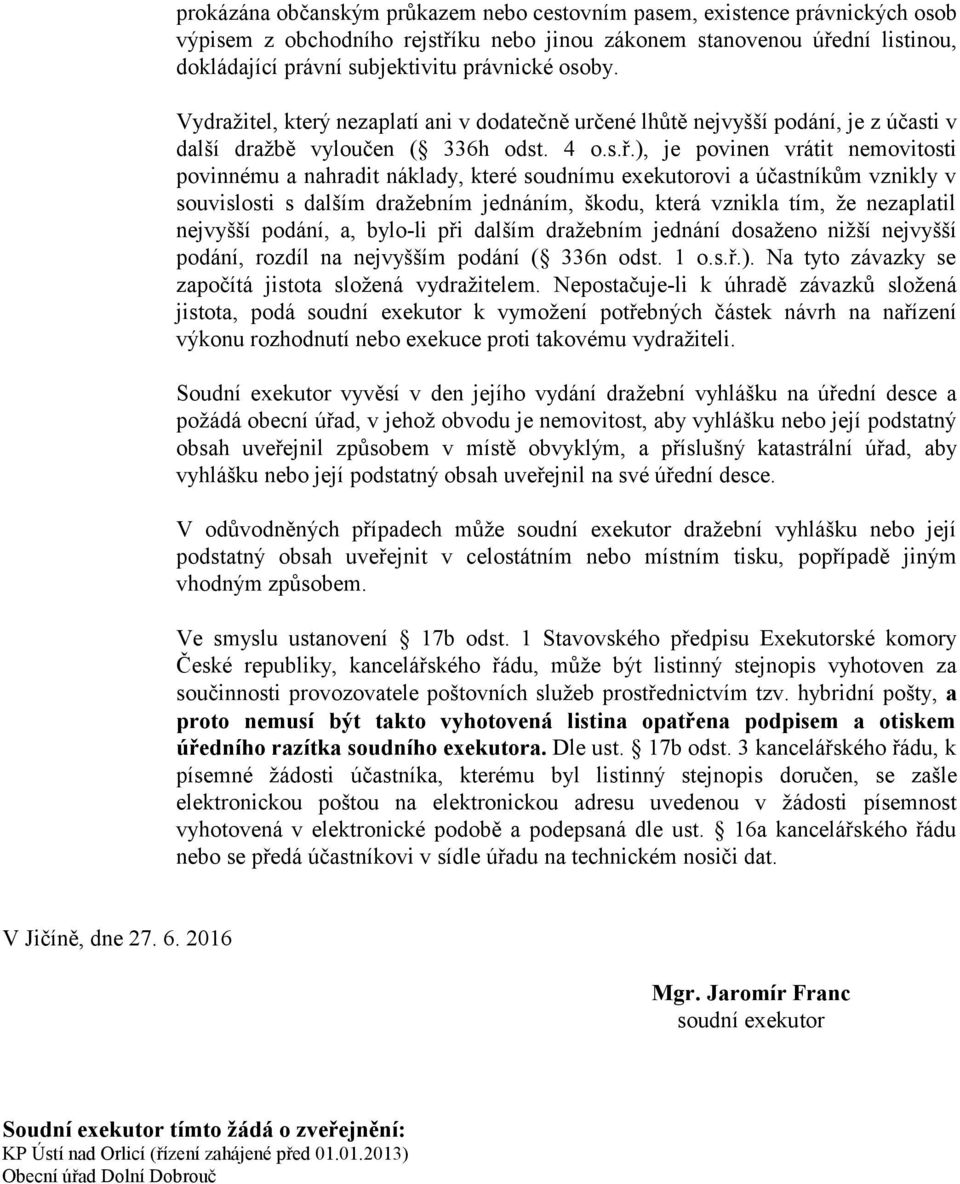 ), je povinen vrátit nemovitosti povinnému a nahradit náklady, které soudnímu exekutorovi a účastníkům vznikly v souvislosti s dalším dražebním jednáním, škodu, která vznikla tím, že nezaplatil