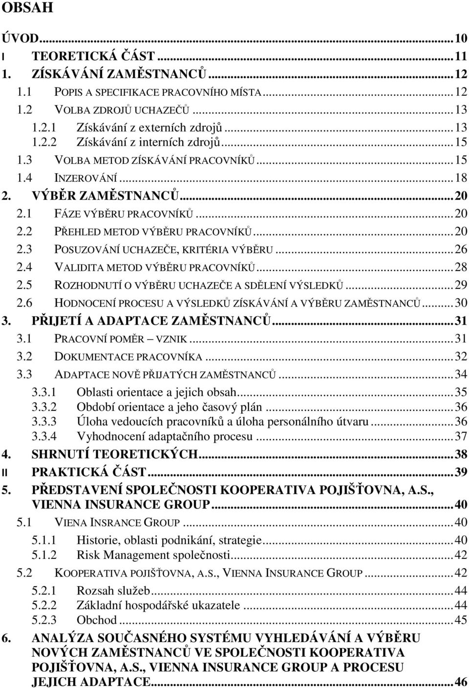 .. 26 2.4 VALIDITA METOD VÝBĚRU PRACOVNÍKŮ... 28 2.5 ROZHODNUTÍ O VÝBĚRU UCHAZEČE A SDĚLENÍ VÝSLEDKŮ... 29 2.6 HODNOCENÍ PROCESU A VÝSLEDKŮ ZÍSKÁVÁNÍ A VÝBĚRU ZAMĚSTNANCŮ... 30 3.