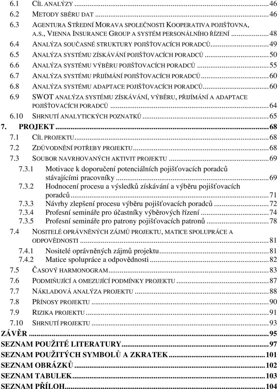 7 ANALÝZA SYSTÉMU PŘIJÍMÁNÍ POJIŠŤOVACÍCH PORADCŮ... 60 6.8 ANALÝZA SYSTÉMU ADAPTACE POJIŠŤOVACÍCH PORADCŮ... 60 6.9 SWOT ANALÝZA SYSTÉMU ZÍSKÁVÁNÍ, VÝBĚRU, PŘIJÍMÁNÍ A ADAPTACE POJIŠŤOVACÍCH PORADCŮ.