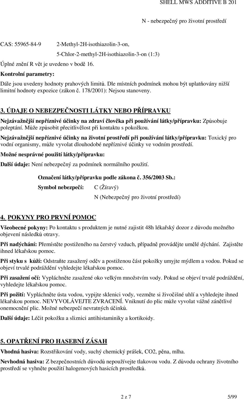 178/2001): Nejsou stanoveny. 3. ÚDAJE O NEBEZPEČNOSTI LÁTKY NEBO PŘÍPRAVKU Nejzávažnější nepříznivé účinky na zdraví člověka při používání látky/přípravku: Způsobuje poleptání.