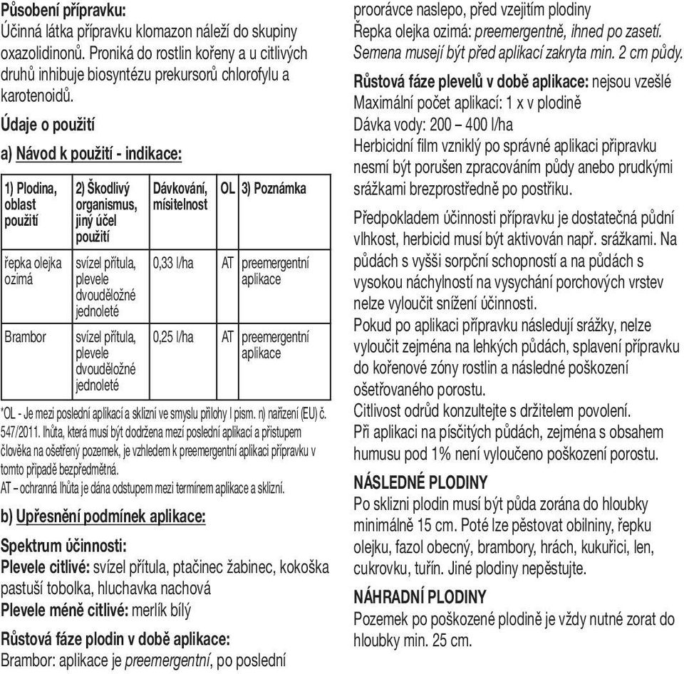 přítula, plevele dvouděložné jednoleté Dávkování, mísitelnost OL 3) Poznámka 0,33 l/ha AT preemergentní aplikace 0,25 l/ha AT preemergentní aplikace *OL - Je mezi poslední aplikací a sklizní ve