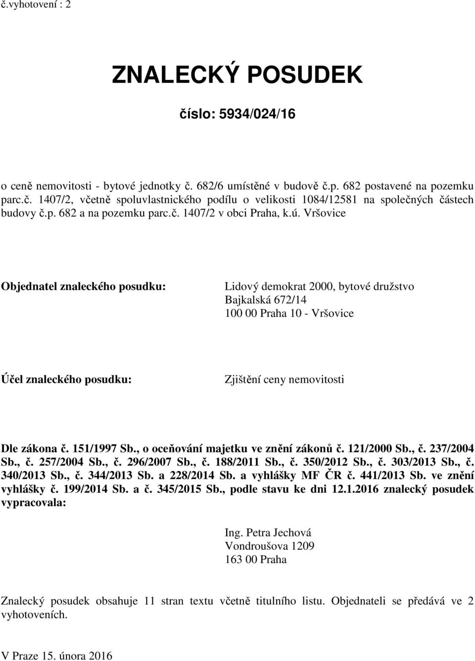Vršovice Objednatel znaleckého posudku: Lidový demokrat 2000, bytové družstvo Bajkalská 672/14 100 00 Praha 10 - Vršovice Účel znaleckého posudku: Zjištění ceny nemovitosti Dle zákona č. 151/1997 Sb.