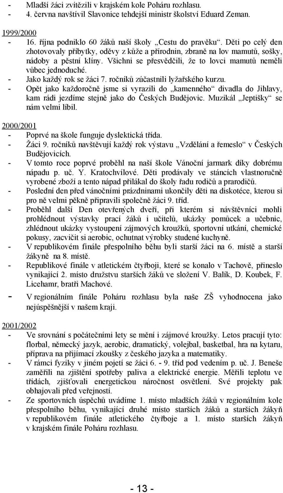 - Jako každý rok se žáci 7. ročníků zúčastnili lyžařského kurzu. - Opět jako každoročně jsme si vyrazili do kamenného divadla do Jihlavy, kam rádi jezdíme stejně jako do Českých Budějovic.