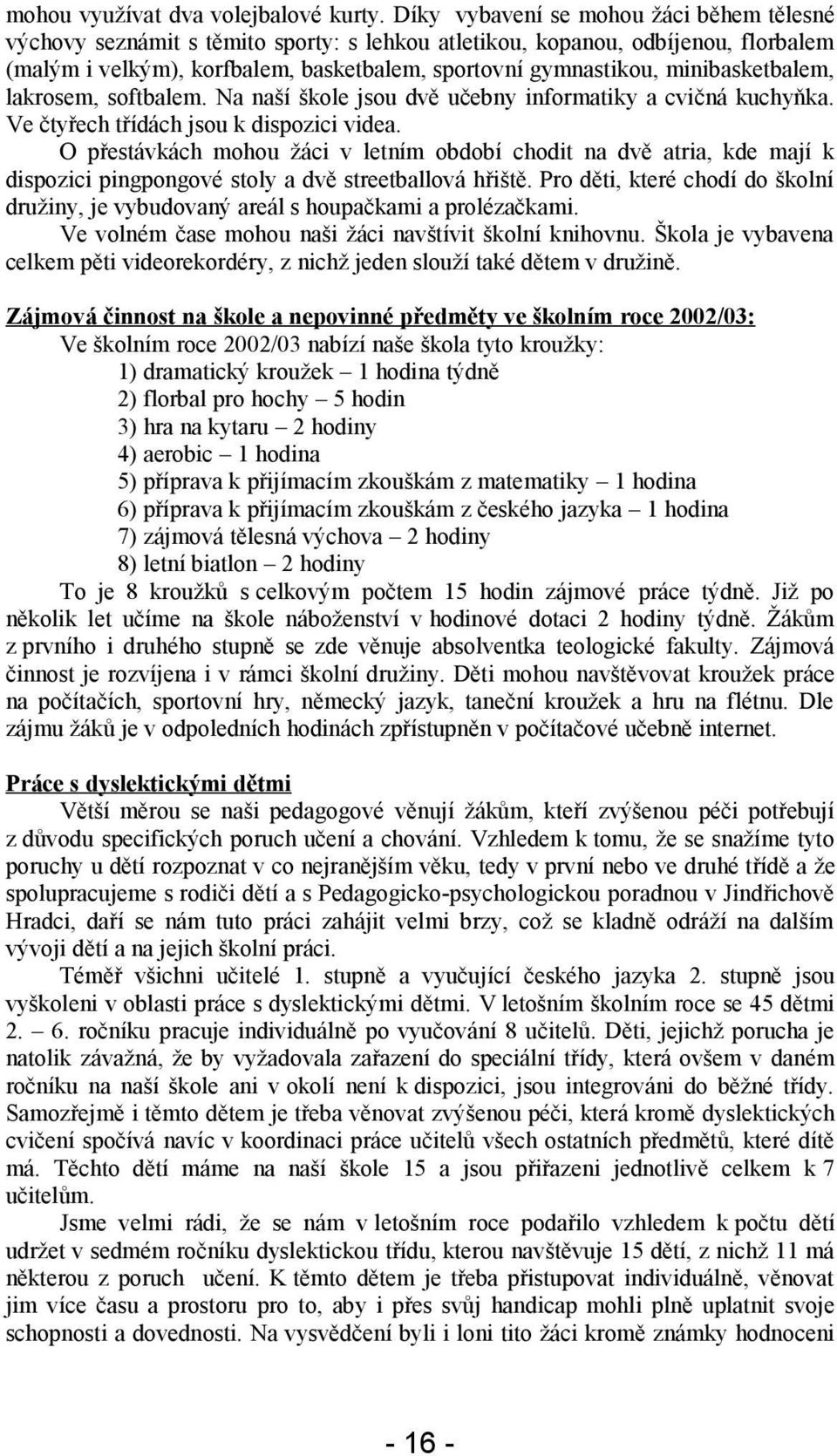 minibasketbalem, lakrosem, softbalem. Na naší škole jsou dvě učebny informatiky a cvičná kuchyňka. Ve čtyřech třídách jsou k dispozici videa.
