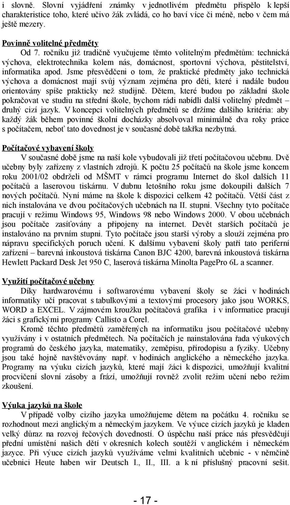 Jsme přesvědčeni o tom, že praktické předměty jako technická výchova a domácnost mají svůj význam zejména pro děti, které i nadále budou orientovány spíše prakticky než studijně.