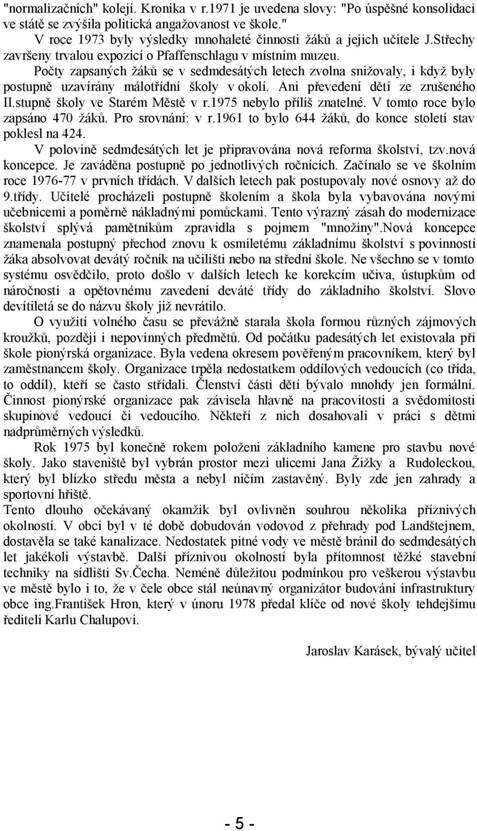 Počty zapsaných žáků se v sedmdesátých letech zvolna snižovaly, i když byly postupně uzavírány málotřídní školy v okolí. Ani převedení dětí ze zrušeného II.stupně školy ve Starém Městě v r.