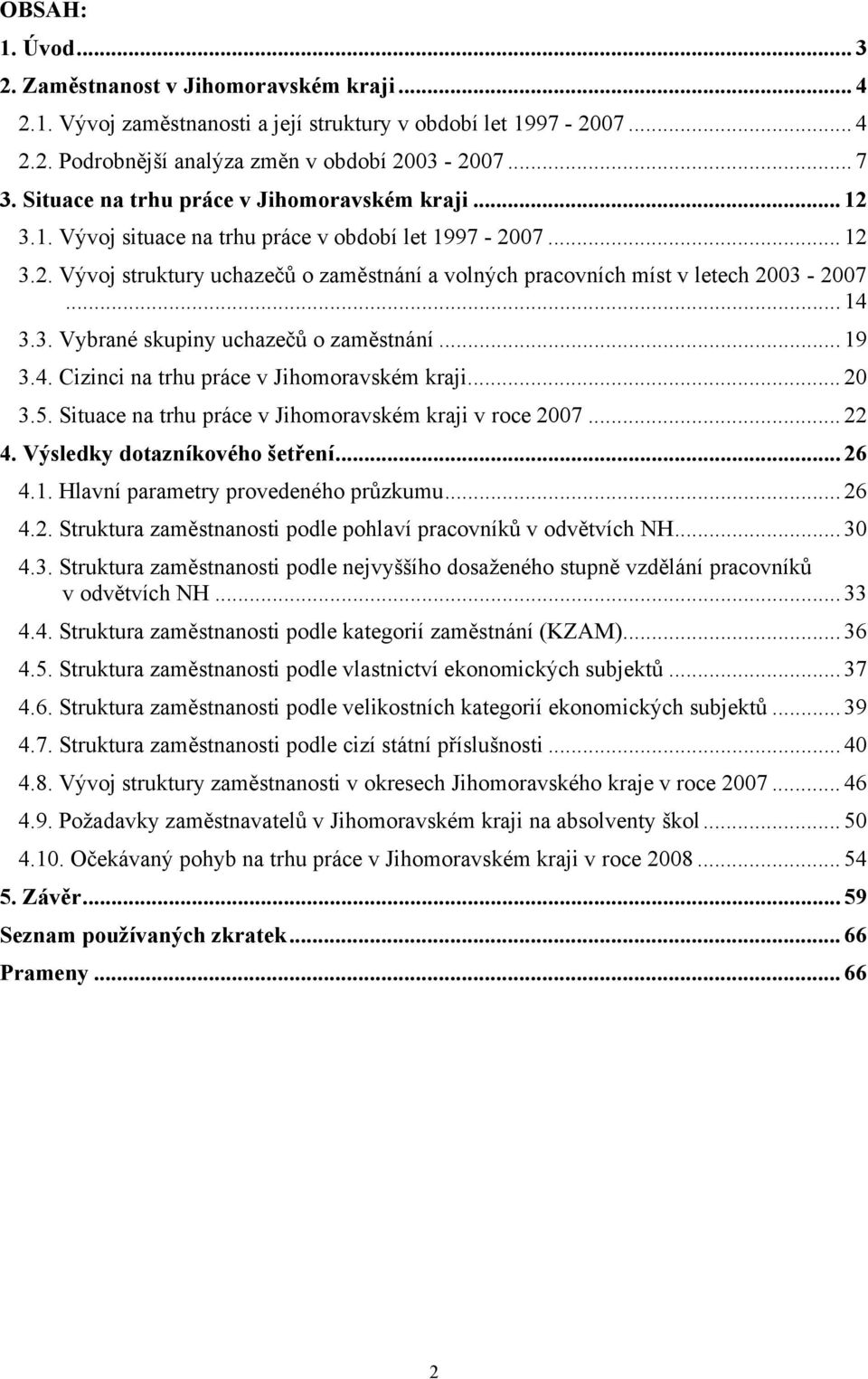 .. 14 3.3. Vybrané skupiny uchazečů o zaměstnání... 19 3.4. Cizinci na trhu práce v Jihomoravském kraji... 20 3.5. Situace na trhu práce v Jihomoravském kraji v roce 2007... 22 4.