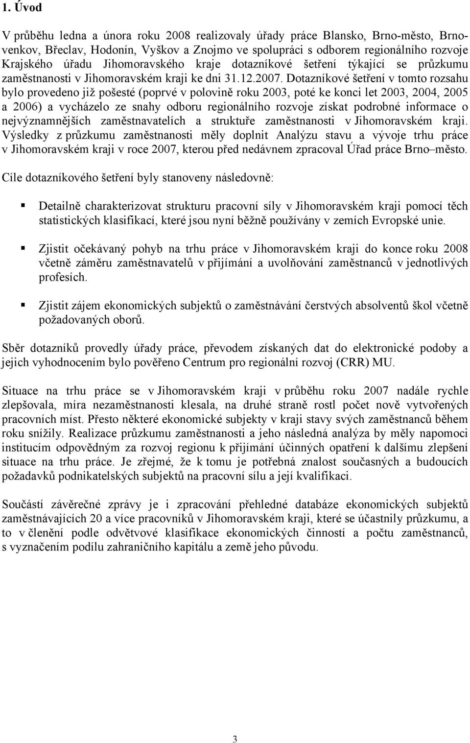 Dotazníkové šetření v tomto rozsahu bylo provedeno již pošesté (poprvé v polovině roku 2003, poté ke konci let 2003, 2004, 2005 a 2006) a vycházelo ze snahy odboru regionálního rozvoje získat