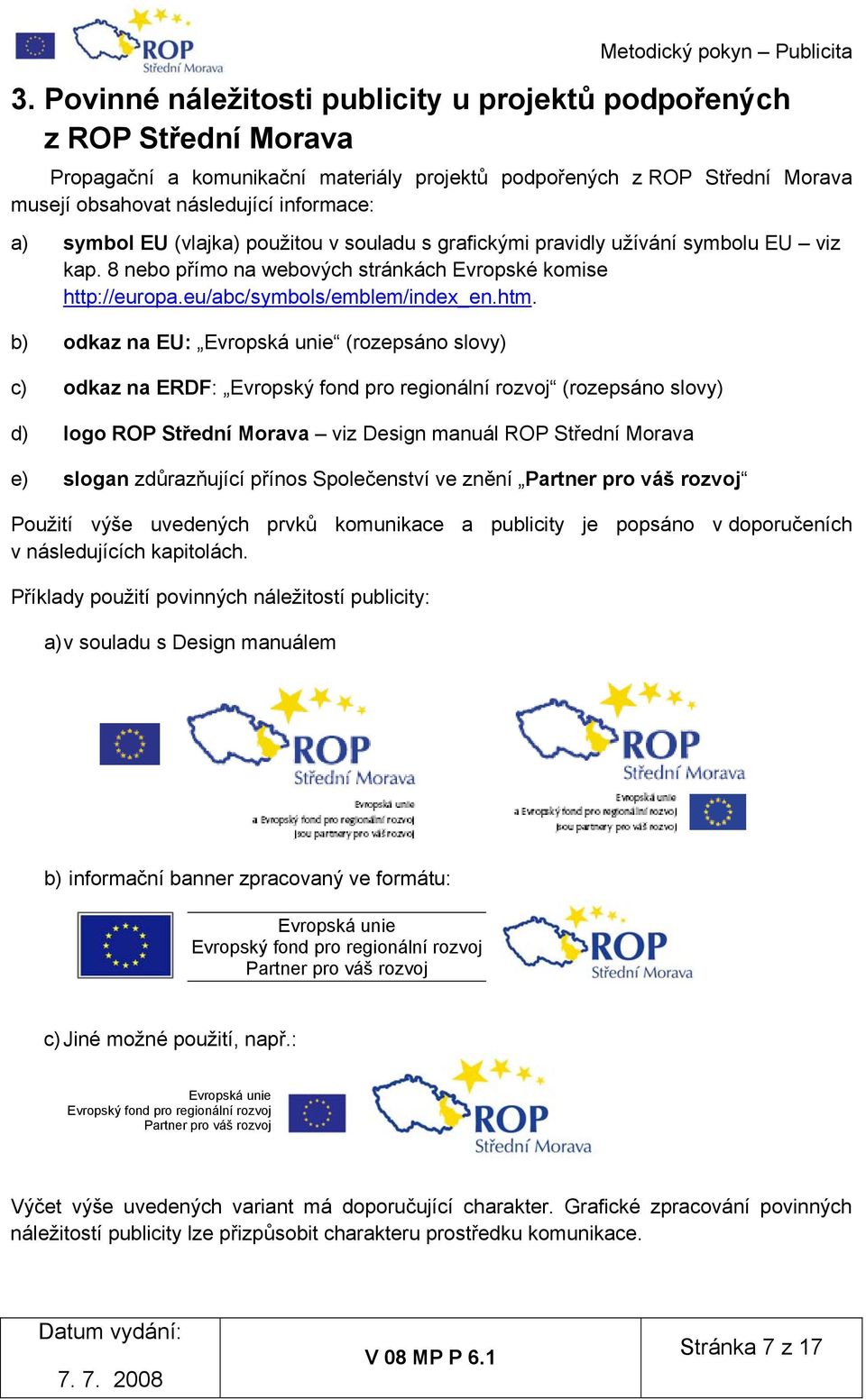 b) odkaz na EU: Evropská unie (rozepsáno slovy) c) odkaz na ERDF: Evropský fond pro regionální rozvoj (rozepsáno slovy) d) logo ROP Střední Morava viz Design manuál ROP Střední Morava e) slogan