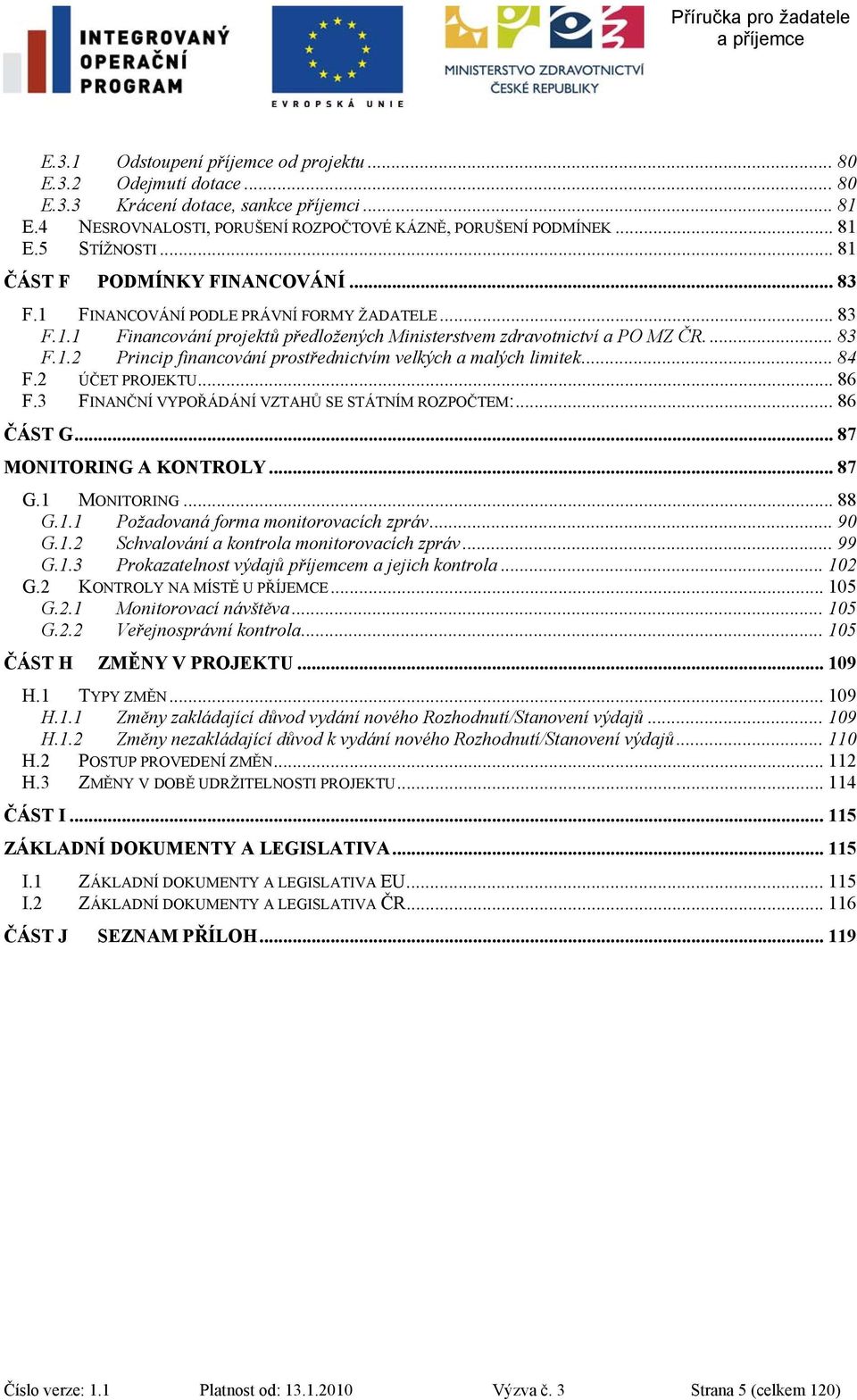 .. 84 F.2 ÚČET PROJEKTU... 86 F.3 FINANČNÍ VYPOŘÁDÁNÍ VZTAHŮ SE STÁTNÍM ROZPOČTEM:... 86 ČÁST G... 87 MONITORING A KONTROLY... 87 G.1 MONITORING... 88 G.1.1 Požadovaná forma monitorovacích zpráv.