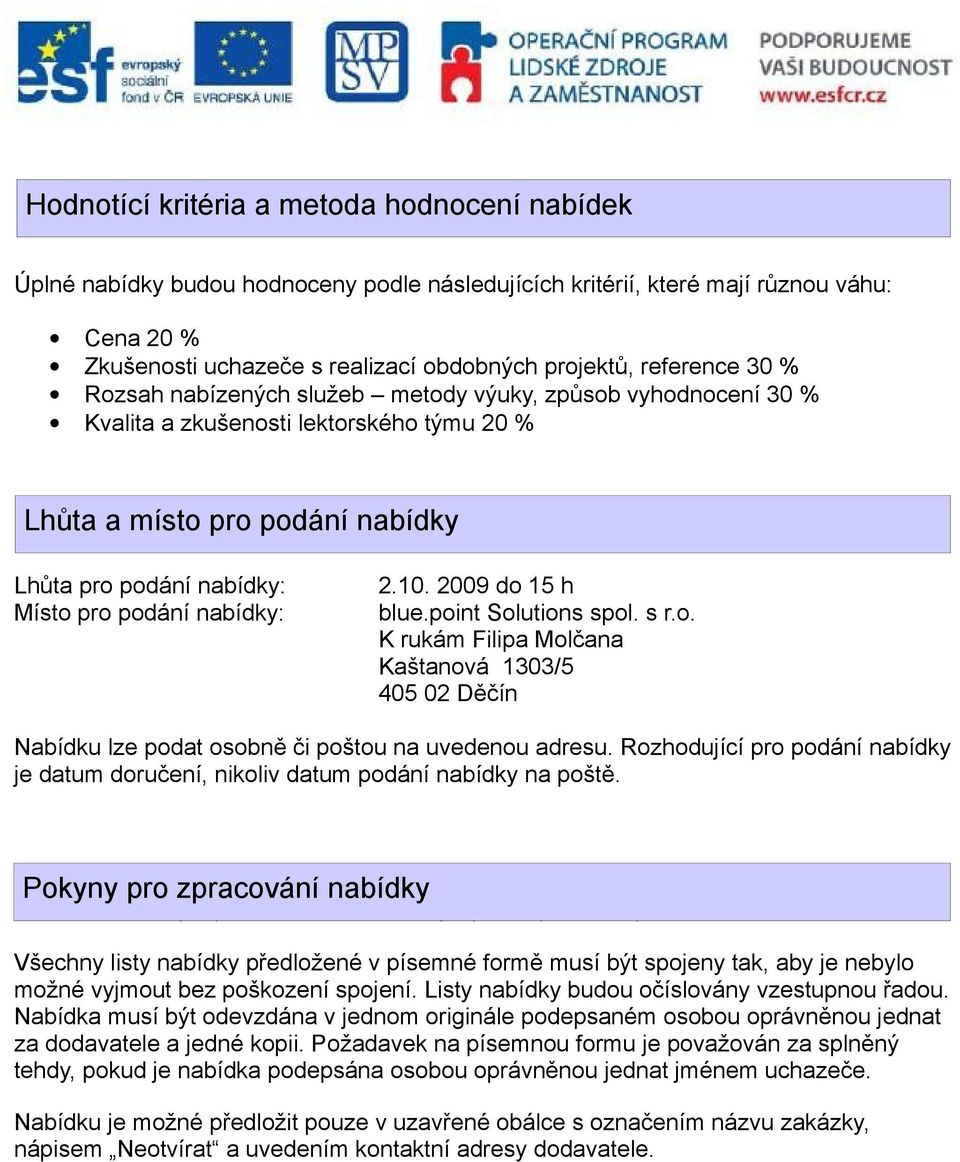 nabídky: 2.10. 2009 do 15 h blue.point Solutions spol. s r.o. K rukám Filipa Molčana Kaštanová 1303/5 405 02 Děčín Nabídku lze podat osobně či poštou na uvedenou adresu.