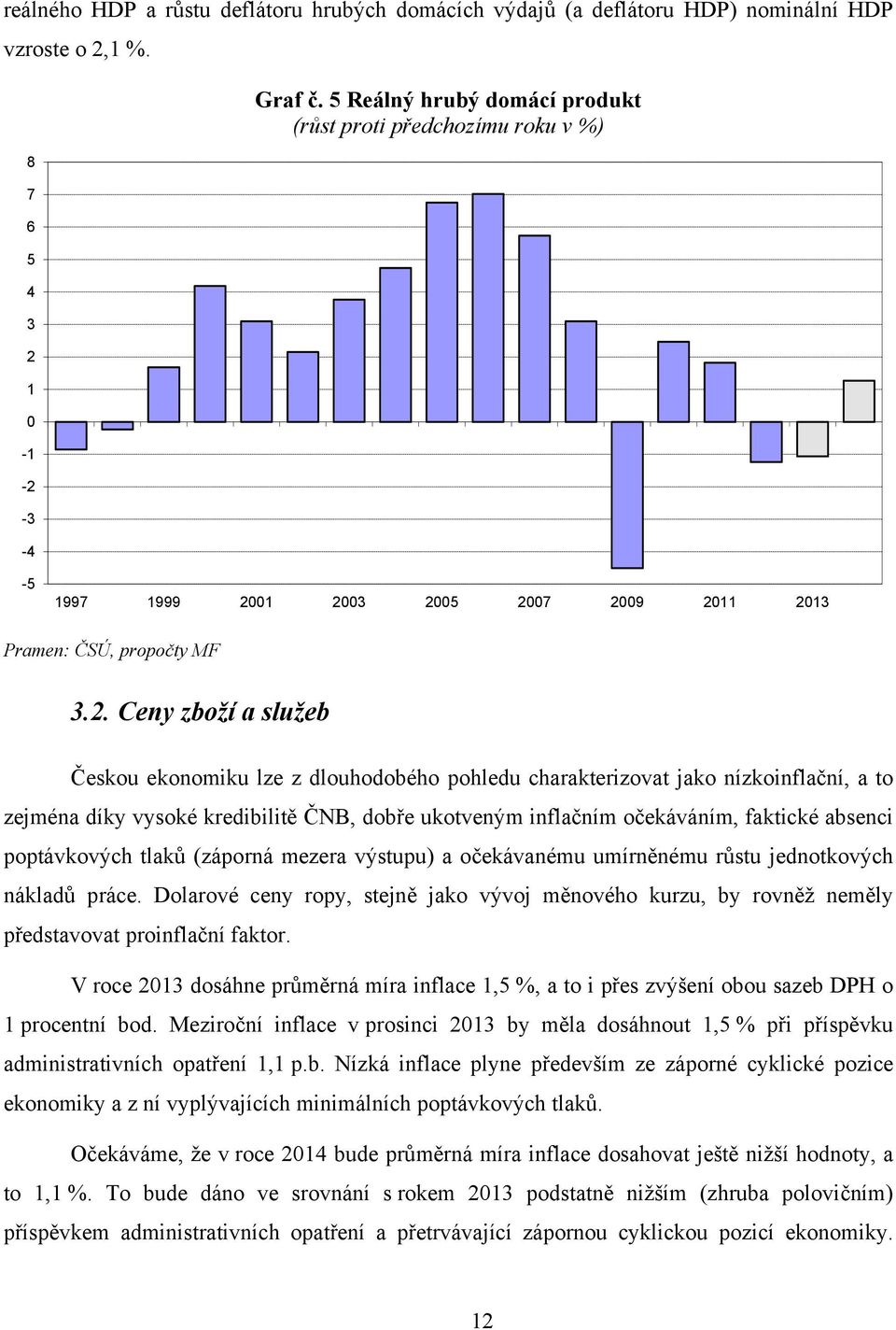 01 2003 2005 2007 2009 2011 2013 Pramen: ČSÚ, propočty MF 3.2. Ceny zboží a služeb Českou ekonomiku lze z dlouhodobého pohledu charakterizovat jako nízkoinflační, a to zejména díky vysoké kredibilitě