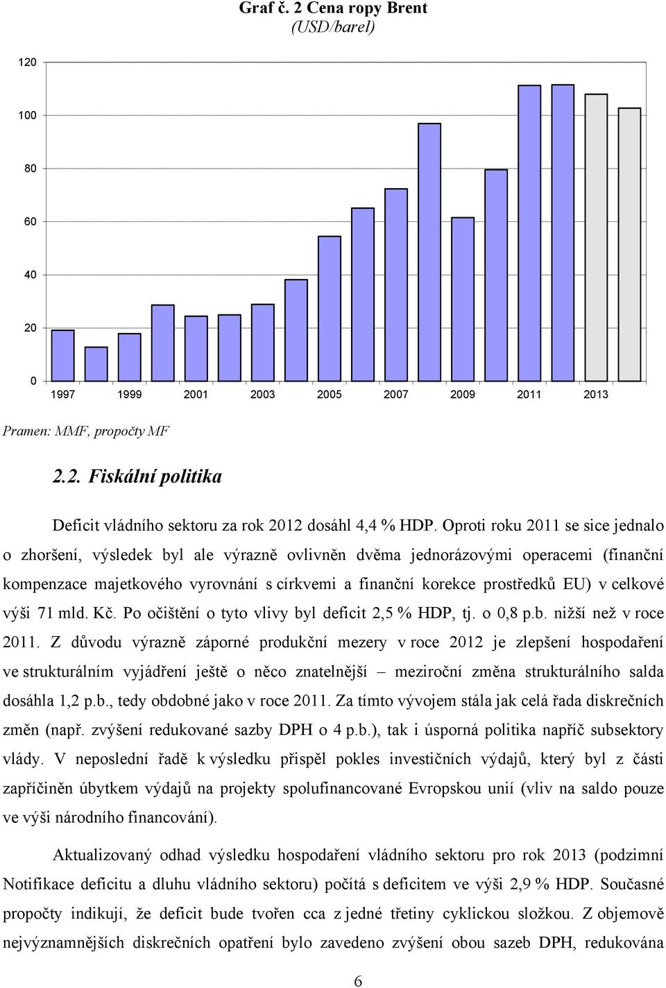 celkové výši 71 mld. Kč. Po očištění o tyto vlivy byl deficit 2,5 % HDP, tj. o 0,8 p.b. nižší než v roce 2011.