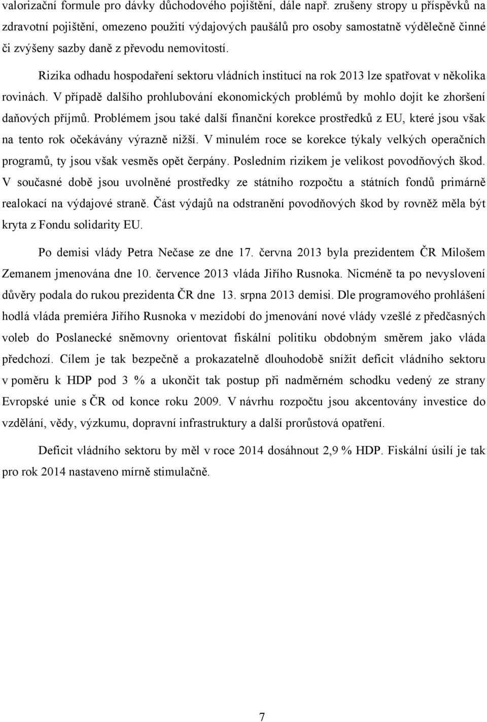 Rizika odhadu hospodaření sektoru vládních institucí na rok 2013 lze spatřovat v několika rovinách. V případě dalšího prohlubování ekonomických problémů by mohlo dojít ke zhoršení daňových příjmů.