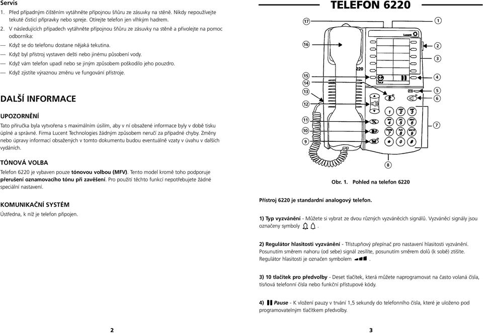 dešti nebo jinému působení vody. Když vám telefon upadl nebo se jiným způsobem poškodilo jeho pouzdro. 3 Když zjistíte výraznou změnu ve fungování přístroje.